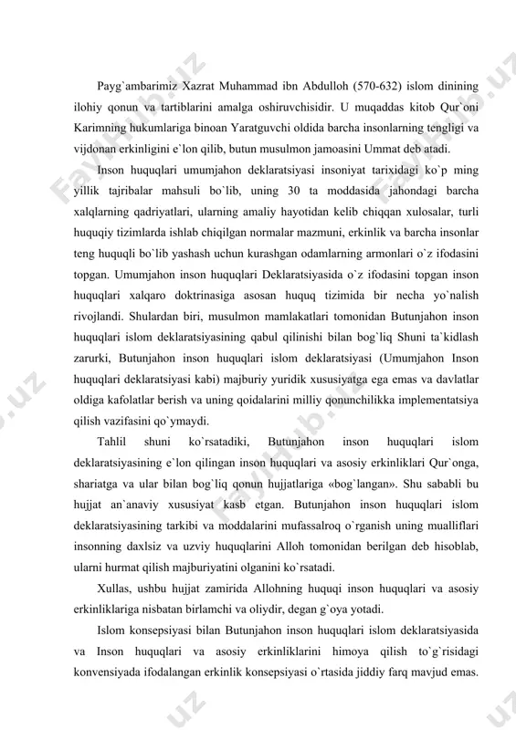 tomonidan berilgan deb hisoblab, ularni hurmat qilish majburiyatini olganini ko`rsatadi. xullas, ushbu hujjat zamirida allohning huquqi inson huquqlari va asosiy erkinliklariga nisbatan birlamchi va oliydir, degan g`oya yotadi. islom konsepsiyasi bilan butunjahon inson huquqlari islom deklaratsiyasida va inson huquqlari va asosiy erkinliklarini himoya qilish to`g`risidagi konvensiyada ifodalangan erkinlik konsepsiyasi o`rtasida jiddiy farq mavjud emas. butunjahon inson huquqlari islom deklaratsiyasida belgilangan asosiy erkinliklar islom huquqi tizimini xalqaro huquq tizimi bilan yaqinlashtirish yo`lida tashlangan muhim qadamdir. bundan tashqari, butunjahon inson huquqlari islom deklaratsiyasining normalari inson va fuqaro huquqlari va erkinliklari borasida davlat huquqi normalaridan ustunlikka da`vogar bo`lishi mumkin. «umumjahon inson huquqlari islomiy bayonotnomasi» islom huquqida individual huquq va majburiyatlarning o`zaro munosabatlarini keng talqin etuvchi hujjatdir. unga ko`ra, yashash huquqi, erkinlik huquqi, tenglik huquqi va hech qanday kamsitishga yo`l qo`ymaslik adolat huquqi, qiynoqlardan himoyalanish huquqi, o`z sha`ni va obro`sini himoya qilish huquqi, vijdon, fikrlash va so`z erkinligi diniy e`tiqod erkinligi jahonda tub o`zgarishlar …