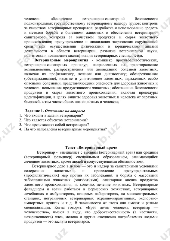 от) – область научных знаний и практической деятельности, направленных на борьбу с болезнями животных, охрану людей от зооантропонозов (инфекций общих для животных и человека), выпуск доброкачественной в санитарном отношении продукции и решение ветеринарно-санитарных проблем защиты окружающей среды. ветеринария представляет собой комплекс научных знаний, раскрывающих закономерности жизнедеятельности здорового и больного организма животного, причины и сущность заболеваний, методы выявления, профилактики и лечения больных животных с учетом содержания, кормления, ухода и эксплуатации животных, а также меры предупреждения заболеваний, общих для животных и людей. объектами ветеринарии являются различные виды больных животных и птицы, все продукты животноводства и получаемое сырье. в задачи ветеринарии входят: защита животных от болезней и их лечение; охрана здоровья населения от болезней, общих для животных и человека; обеспечение ветеринарно-санитарной безопасности подконтрольных государственному ветеринарному надзору грузов; контроль за качеством ветеринарных препаратов; разработка и использование средств и методов борьбы с болезнями животных и обеспечения ветеринарно-санитарного контроля за качеством продуктов и сырья животного происхождения; …