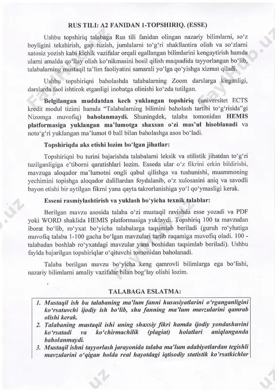 ri yuklangan ma'lumot 0 ball bilan baholashga asos bo'ladi. topshiriqda aks etishi lozim bo'lgan jihatlar: topshiriqni bu turini bajarishda talabalami leksik va stilistik jihatdan to'g'ri tuzilganligiga e'tiborni qaratishlari lozim. esseda ulаr o'z fikrini erkin bildirishi, mavzllga aloqador ma'lumotni ongli qabul qilishga va tushunishi, muammoning yechimini topishga aloqador dalillardan foydalanib, o'z xulosasini aniq ча savodli bayon etishi bir aytilgan fikrni yana qayta takrorlanishiga уо'1 qo'ymasligi kerak. esseni rasmiylashtirish va yuklash bo'yicha texnik talablar: berilgan mачzu asosida talaba oozi mustaqil ravishda esse yozadi va pdf yoki word shaklida шmis platformasiga yuklaydi. topshiriq l00 ta mavzudan iborat bo'lib, ro'yxat bo'yicha talabalarga taqsimlab beriladi (guruh ro'yhatiga muvofiq talaba 1-100 gacha bo'lgan mavzulari tartib raqamiga muvofiq oladi. 100 - talabadan boshlab rooyxatdagi mavzular yana boshidan taqsimlab beriladi). ushbu faylda bajarilgan topshiriqlar ooqituvchi tomonidan baholanadi. таlаьа berilgan mavzu bo'yicha keng qamrovli bilimlarga еgа bo'lishi, nazariy.bilimlarni amaliy yaz\falar bilan bog'lay olishi lozim. talabaga eslatma: mustaqil ish ьu …