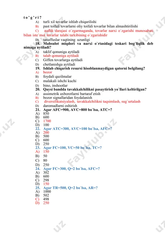 li ishchi kuchi d) bino, inshootlar 20. qaysi bandda tavakkalchilikni pasaytirish yo`llari keltirilgan? a) assimetrik axborotlarni bartaraf etish b) bozor signallaridan foydalanish c) diversifikatsiyalash, tavakkalchilikni taqsimlash, sug`urtalash d) daromadlarni oshirish 21. agar afc=900, avc=800 bo`lsa, atc=? a) 850 b) 600 c) 1700 d) 100 22. agar atc=300, avc=100 bo`lsa, afc=? a) 200 b) 500 c) 600 d) 250 23. agar fc=100, vc=50 bo`lsa, tc=? a) 150 b) 50 c) 80 d) 250 24. agar fc=300, q=2 bo`lsa, afc=? a) 302 b) 600 c) 298 d) 150 25. agar tr=500, q=2 bo`lsa, ar=? a) 1000 b) 502 c) 498 d) 250 javoblar varag’i № 1 2 3 4 5 6 7 8 9 10 11 12 13 javob natija № 14 15 16 17 18 19 20 21 22 23 24 25 javob natija __________ ___________________________________________ _________ guruh f.i.sh. imzo ___________________________ ___________ __________ to`g`ri javoblar soni ball sana tuzuvchi: hojiqulova f.d. …