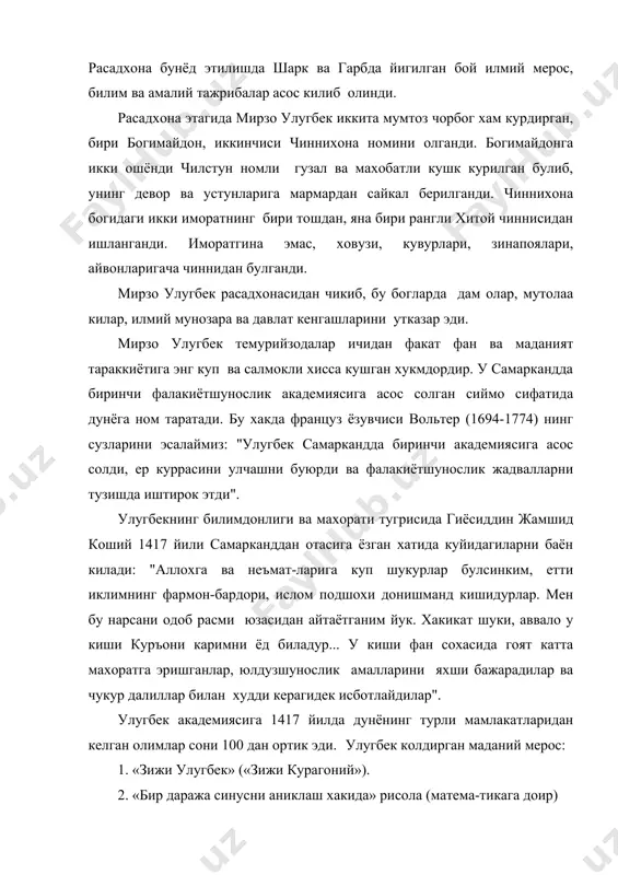 идан чикиб, бу богларда дам олар, мутолаа килар, илмий мунозара ва давлат кенгашларини утказар эди. мирзо улугбек темурийзодалар ичидан факат фан ва маданият тараккиётига энг куп ва салмокли хисса кушган хукмдордир. у самаркандда биринчи фалакиётшунослик академиясига асос солган сиймо сифатида дунёга ном таратади. бу хакда француз ёзувчиси вольтер (1694-1774) нинг сузларини эсалаймиз: "улугбек самаркандда биринчи академиясига асос солди, ер куррасини улчашни буюрди ва фалакиётшунослик жадвалларни тузишда иштирок этди". улугбекнинг билимдонлиги ва махорати тугрисида гиёсиддин жамшид коший 1417 йили самарканддан отасига ёзган хатида куйидагиларни баён килади: "аллохга ва неъмат-ларига куп шукурлар булсинким, етти иклимнинг фармон-бардори, ислом подшохи донишманд кишидурлар. мен бу нарсани одоб расми юзасидан айтаётганим йук. хакикат шуки, аввало у киши куръони каримни ёд биладур... у киши фан сохасида гоят катта махоратга эришганлар, юлдузшунослик амалларини яхши бажарадилар ва чукур далиллар билан худди керагидек исботлайдилар". улугбек академиясига 1417 йилда дунёнинг турли мамлакатларидан келган олимлар сони 100 дан ортик эди. улугбек колдирган …