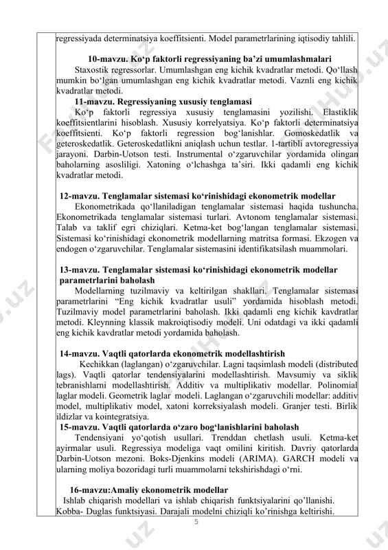 urlari. avtonom tenglamalar sistemasi. talab va taklif egri chiziqlari. ketma-ket bog‘langan tenglamalar sistemasi. sistemasi ko‘rinishidagi ekonometrik modellarning matritsa formasi. ekzogen va endogen o‘zgaruvchilar. tenglamalar sistemasini identifikatsilash muammolari. 13-mavzu. tenglamalar sistemasi ko‘rinishidagi ekonometrik modellar parametrlarini baholash modellarning tuzilmaviy va keltirilgan shakllari. tenglamalar sistemasi parametrlarini “eng kichik kvadratlar usuli” yordamida hisoblash metodi. tuzilmaviy model parametrlarini baholash. ikki qadamli eng kichik kavdratlar metodi. kleynning klassik makroiqtisodiy modeli. uni odatdagi va ikki qadamli eng kichik kavdratlar metodi yordamida baholash. 14-mavzu. vaqtli qatorlarda ekonometrik modellashtirish kechikkan (laglangan) o‘zgaruvchilar. lagni taqsimlash modeli (distributed lags). vaqtli qatorlar tendensiyalarini modellashtirish. mavsumiy va siklik tebranishlarni modellashtirish. additiv va multiplikativ modellar. polinomial laglar modeli. geometrik laglar modeli. laglangan o‘zgaruvchili modellar: additiv model, multiplikativ model, xatoni korreksiyalash modeli. granjer testi. birlik ildizlar va kointegratsiya. 15-mavzu. vaqtli qatorlarda o‘zaro bog‘lanishlarini baholash tendensiyani yo‘qotish usullari. trenddan chetlash usuli. ketma-ket ayirmalar usuli. regressiya modeliga vaqt omilini kiritish. davriy qatorlarda darbin-uotson mezoni. boks-djenkins modeli (arima). …