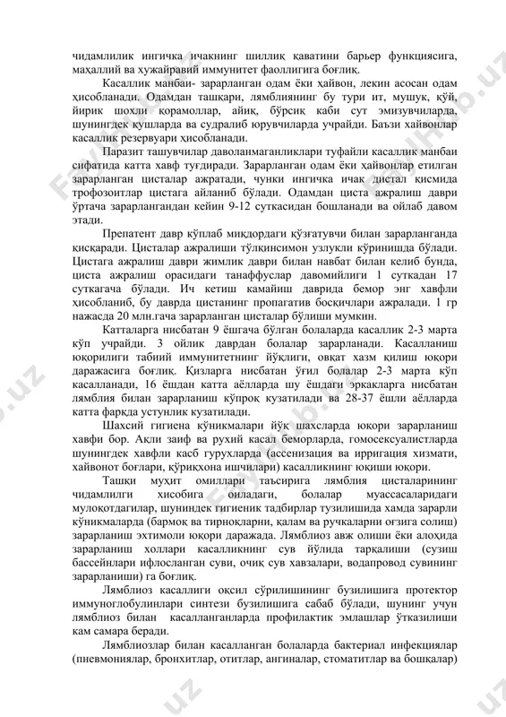 излар) ҳам лямблия цисталарини тарқатишда катта ахамиятга эга. касалликнинг юқиш механизми- фекал-орал (оғиз-нажас). зарарланиш дозаси 10-100 цистагача бўлади. касалликни юқтиришга мойиллик одамларда турлича. лямблиялар билан касалланишга чидамлилик ингичка ичакнинг шиллиқ қаватини барьер функциясига, маҳаллий ва хужайравий иммунитет фаоллигига боғлиқ. касаллик манбаи- зарарланган одам ёки ҳайвон, лекин асосан одам ҳисобланади. одамдан ташқари, лямблиянинг бу тури ит, мушук, қўй, йирик шохли қорамоллар, айиқ, бўрсиқ каби сут эмизувчиларда, шунингдек қушларда ва судралиб юрувчиларда учрайди. баъзи хайвонлар касаллик резервуари ҳисобланади. паразит ташувчилар даволанмаганликлари туфайли касаллик манбаи сифатида катта хавф туғдиради. зарарланган одам ёки ҳайвонлар етилган зарарланган цисталар ажратади, чунки ингичка ичак дистал қисмида трофозоитлар цистага айланиб бўлади. одамдан циста ажралиш даври ўртача зарарлангандан кейин 9-12 суткасидан бошланади ва ойлаб давом этади. препатент давр кўплаб миқдордаги қўзғатувчи билан зарарланганда қисқаради. цисталар ажралиши тўлқинсимон узлукли кўринишда бўлади. цистага ажралиш даври жимлик даври билан навбат билан келиб бунда, циста ажралиш орасидаги танаффуслар давомийлиги 1 суткадан 17 суткагача …