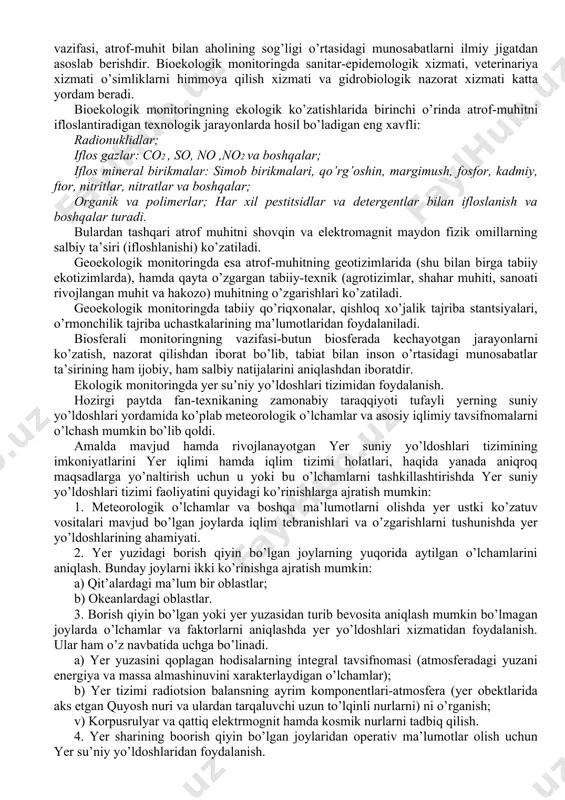 tiv nurlanish. zaharli moddalar ruxsat etilgan kontsentratsiyasining chegarasi. fizik va biologik ta’sir qiluvchilar (shovqin, allyergenlar va boshqalar). radioaktiv nurlarning oxirgi darajasi. gidrometeo-rologik suv xo’jaligi, sanitariya-epidemologik geotizim (xo’jalik) yo’qolib borayotgan o’sumlik va hayvon turlari tabiiy ekotizim agrotizimi o’rmon ekotizimi. tabiiy ekotizimning funktsional tarkibi va uning buzilishi. o’simlik va hayvonlarning populyatsion haloti. qishloq xo’jaligi ekinlarining hosildorligi. ko’chatlarning hosildorligi. biosfera (global) atmosfera (troposfera va ozon qatlami) gidrosfera o’simlik va tuproq qatlamlari, hayvonot dunyosi radiatsion muvozanat, issiqliqning ko’tarilishi, gazning tarkibi va changlarning ko’payishi. katta daryolar va suv omborlarining ifloslanishi, suv havzalarida suvning aylanishi. tuproq o’simlik qatlamlarining va hayvonot dunyosi global harakteristikasining holati. yirik ko’lamdagi moddalar aylanishida co2 va o2 balanslarining globalligi. xalqaro biosfera stansiyalari bioekologik monitoringli ko’zatishda atrof-muhitning birinchi navbatda inson sog’ligiga ya’ni inson populyatsiyasiga ta’siri ko’zatiladi. bu monitoringning oxirgi maqsadi-insonning hayotini muhofaza qilishdir. bioekologik monitoringning asosiy vazifasi, atrof-muhit bilan aholining sog’ligi o’rtasidagi munosabatlarni ilmiy jigatdan asoslab berishdir. bioekologik monitoringda sanitar-epidemologik xizmati, veterinariya xizmati …