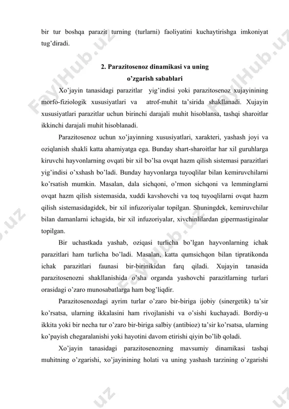 arning ikkalasini ham rivojlanishi va o’sishi kuchayadi. bordiy-u ikkita yoki bir necha tur o’zaro bir-biriga salbiy (antibioz) ta’sir ko’rsatsa, ularning ko’payish chegaralanishi yoki hayotini davom etirishi qiyin bo’lib qoladi. xo’jayin tanasidagi parazitosenozning mavsumiy dinamikasi tashqi muhitning o’zgarishi, xo’jayinining holati va uning yashash tarzining o’zgarishi hamda parazit, oraliq va asosiy xujayinlarini rivojlanish sikllarining o’zgarishiga bog’liqdir. ko’pgina xo’jayin almashtirmaydigan bir hujayralilar, nematodalar va boshqa ayrim parazitlar, o’zlarining qisqa vaqt davomida amalga oshuvchi rivojlanish siklariga ega bo’lishi tufayli yilning barcha fasllari davomida bir xil miqdorda bo’ladi, lekin oraliq xo’jayinlarining hayot tarzi mavsumlar bilan bog’liq bo’lsa, (masalan, hasharotlar bo’lsa) parazitlarning bo’lishi yoki bo’lmasligi aynan ana shu xo’jayin bilan bog’liqdir. masalan, qishloq qaldirg’ochining ichagida parazitlik qiluvchi phaneropsolus micrococcus trematodasi faqat may-avgust oylarida o’z rivojlanishini tugatib, oraliq xo’jayin hisoblanuvchi hasharotlar ko’paygan davrda ularni tuxumlari bilan ko’p miqdorda zararlanishi sodir bo’ladi. ektoparazitlarda mavsumiy o’zgarishlar dinamikasi aniq ifodalangan bo’ladi. masalan, burgalar orasida yozgi, bahorgi, qishki va kuzgi turlar …