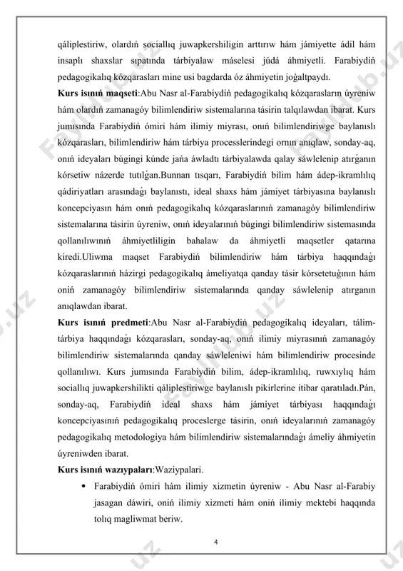 ń pedagogikalıq kózqarasların úyreniw hám olardıń zamanagóy bilimlendiriw sistemalarına tásirin talqılawdan ibarat. kurs jumısında farabiydiń ómiri hám ilimiy miyrası, onıń bilimlendiriwge baylanıslı kózqarasları, bilimlendiriw hám tárbiya processlerindegi ornın anıqlaw, sonday-aq, onıń ideyaları búgingi kúnde jańa áwladtı tárbiyalawda qalay sáwlelenip atırǵanın kórsetiw názerde tutılǵan.bunnan tısqarı, farabiydiń bilim hám ádep-ikramlılıq qádiriyatları arasındaǵı baylanıstı, ideal shaxs hám jámiyet tárbiyasına baylanıslı koncepciyasın hám onıń pedagogikalıq kózqaraslarınıń zamanagóy bilimlendiriw sistemalarına tásirin úyreniw, onıń ideyalarınıń búgingi bilimlendiriw sistemasında qollanılıwınıń áhmiyetliligin bahalaw da áhmiyetli maqsetler qatarına kiredi.uliwma maqset farabiydiń bilimlendiriw hám tárbiya haqqındaǵı kózqaraslarınıń házirgi pedagogikalıq ámeliyatqa qanday tásir kórsetetuģının hám oniń zamanagóy bilimlendiriw sistemalarında qanday sáwlelenip atırganın anıqlawdan ibarat. kurs isınıń predmeti:abu nasr al-farabiydiń pedagogikalıq ideyaları, tálim-tárbiya haqqındaǵı kózqarasları, sonday-aq, onıń ilimiy miyrasınıń zamanagóy bilimlendiriw sistemalarında qanday sáwleleniwi hám bilimlendiriw procesinde qollanılıwı. kurs jumısında farabiydiń bilim, ádep-ikramlılıq, ruwxıylıq hám sociallıq juwapkershilikti qáliplestiriwge baylanıslı pikirlerine itibar qaratıladı.pán, sonday-aq, farabiydiń ideal shaxs hám jámiyet tárbiyası haqqındaǵı koncepciyasınıń pedagogikalıq …
