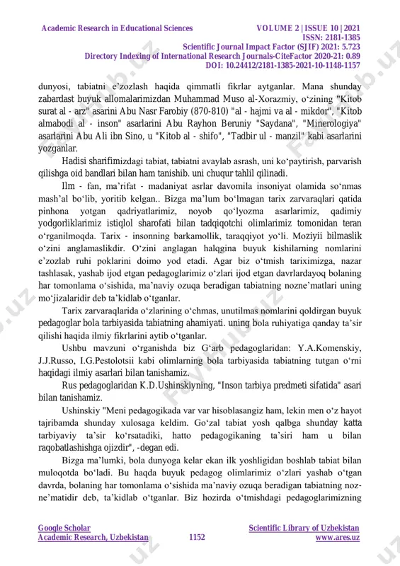 iyaning dastlabki elementlaridan biri sifatida tadqiq etilishi lozim bo‗lgan muammodir. ayniqsa, bu yo‗nalish maxsus o‗rganilmaganligi, hozirgi kunda esa davlat va jamiyatning barkamol shaxsga bo‗lgan ehtiyojining kuchayganligi dolzarb ekanligidan dalolat beradi. maktabgacha yoshdagi bolarni tabiat bilan tanishtirish orqali etetik, aqliy, axloqiy jihatdan tarbiyalash, jismoniy rivojlantirish barcha zamonlarda ham o‗ta dolzarb muammolardan hisoblangan. tabiat bilan tanishish insonni ma‘naviy kamolotga yetkazuvchi jarayon bo‗lib, uni barcha salbiy xatolardan saqlaydi. natijada uning xulqiy go‗zalligi ortadi. shu sababdan ham tabiat bilan tanishtirish orqali ta‘lim-tarbiya jarayoni uzoq tarixga ega. shu nuqtai nazardan o‗rta osiyo xalqlari tabiatni muhofaza qilish sohasida boy an‘anaga ega. tabiatni asrab avaylash ardoqlash insonning burchi ekanligi haqidagi ta‘limotlar turoni turkistondan yetishib chiqqan buyuk olimlarning ta‘limotlarida o‗z ifodasini topgan. allomalar o‗z davrida tabiatdan foydalanish, ular bilan bog‗liq bo‗lgan voqea, hodisalar haqida boy ma‘lumotlarni yozib qoldirganlar. tabiatga mehr, yuksak axloq – odobini tarbiyalash lozimligini o‗z asarida bayon etganlar. o‗rta asrlarda tabiat haqidagi tushunchalar yevropa mamlakatlarida deyarli …