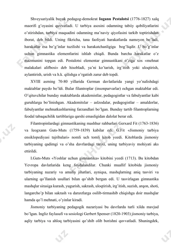 n dalolat berar edi. filantropinlardagi gimnastikaning mashhur rahbarlari gerxard fit (1763-1836) va ieogxann guts-muts (1759-1839) kabilar edi. g.fit «jismoniy tarbiya ensiklopediyasi tajribalari» nomli uch tomli kitob yozdi. kitoblarda jismoniy tarbiyaning qadimgi va o’sha davrlardagi tarixi, uning tarbiyaviy mohiyati aks ettirildi. i.guts-muts «yoshlar uchun gimnastika» kitobini yozdi (1713). bu kitobdan yevropa davlatlarida keng foydalandilar. chunki muallif kitobida jismoniy tarbiyaning nazariy va amaliy jihatlari, ayniqsa, mashqlarning aniq tasviri va ularning qo’llanish usullari bilan qo’shib bergan edi. u tasvirlagan gimnastika mashqlar sirasiga kurash, yugurish, sakrash, uloqtirish, irg’itish, suzish, arqon, shoti, langarcho’p bilan sakrash va daraxtlarga osilib-tirmashib chiqishga doir mashqlar hamda qo’l mehnati, o’yinlar kiradi. jismoniy tarbiyaning pedagogik nazariyasi bu davrlarda turli xilda mavjud bo’lgan. ingliz faylasufi va sosiologi gerbert spenser (1820-1903) jismoniy tarbiya, aqliy tarbiya va ahloq tarbiyasini qo’shib olib borishni quvvatladi. shuningdek, nemis faylasufi fridrix nixil (1844-1899) va boshqalar sport-gimnastika harakatini yangi davrda keng yoyishga xizmat qildi. fransuz pedagogi jorj demeni (1850-1917) …