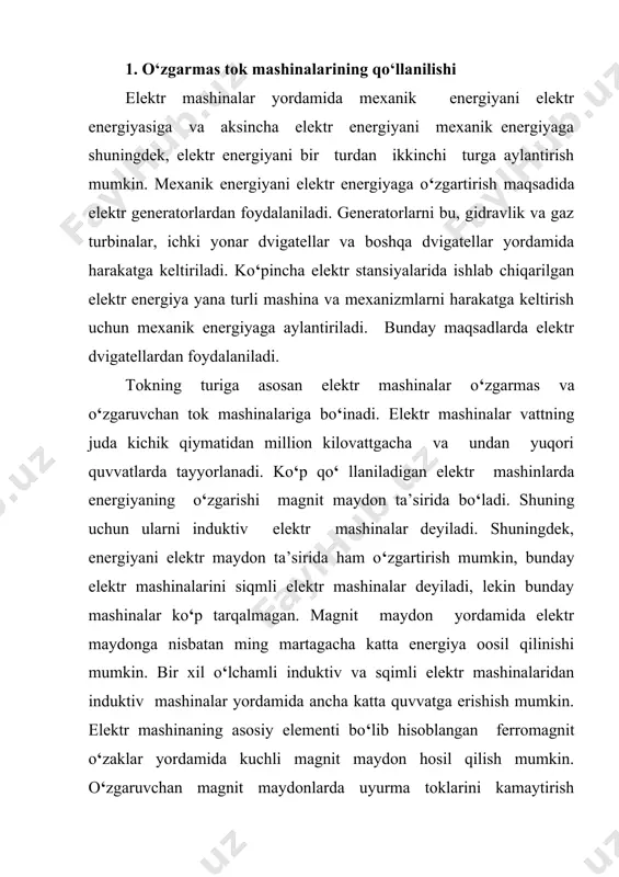 exnik po‘lat tunukalardan tayyorlanadi. elektr mashinalarining cho‘lg‘amlari ham asosiy elementlardan hisoblanib, mis, alyuminiy va ularning qotishmalaridan iborat bo‘lgan elektrotexnik materiallardan tayyorlanadi. cho‘lg‘amlarni himoyalash maqsadida, turli elektr himoyalash materiallardan foydalaniladi. elektr mashinalar generator va dvigatel rejimida qo‘llanilishi mumkin. elektr mashinalarida energiyaning o‘zgarishi quvvat isroflari bilan bog‘lıq, shuning uchun elektr mashinalarining foydali ish koeffisientlari 100% dan kichik bo‘ladi. katta quvvatli elektr mashinalarining fik i 98(99,5% ga teng bo’lib, quvvati 10 vt gacha bo‘lgan elektr mashinalariniki 20(40 % gacha bo‘ladi. elektr mashinalarni quvvatlariga nisbatan quyidagi guruhlarga bo‘lish mumkin: 0,5 kvt gacha juda kichik mashinalar yoki mikromashinalar; 0,5(20 kvt - kichik quvvatli mashinalar; 20(250 kvt o‘rtacha quvvatli mashinalar va 250 kvt dan ortiq quvvatli mashinalarga katta quvvatli mashinalar. 2. o‘zgarmas tok mashinasining tuzilishi oddiy o‘zgarmas tok mashinasining sxematik ko‘rinishi 31-rasmda ko‘rsatilgan. o‘zgarmas tok mashinalari asosan ikki qismdan iborat: qo‘zg‘almas qismi stator va aylanadigan qismi yakordan iborat. stator o‘z navbatida yarmodan, asosiy qutb o‘zagidan, qo‘zg‘atish …