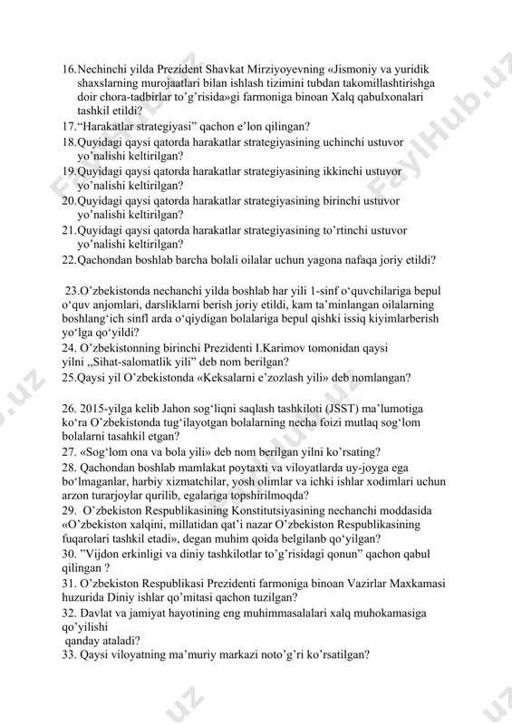an xalq qabulxonalari tashkil etildi? 17. “harakatlar strategiyasi” qachon e’lon qilingan? 18. quyidagi qaysi qatorda harakatlar strategiyasining uchinchi ustuvor yo’nalishi keltirilgan? 19. quyidagi qaysi qatorda harakatlar strategiyasining ikkinchi ustuvor yo’nalishi keltirilgan? 20. quyidagi qaysi qatorda harakatlar strategiyasining birinchi ustuvor yo’nalishi keltirilgan? 21. quyidagi qaysi qatorda harakatlar strategiyasining to’rtinchi ustuvor yo’nalishi keltirilgan? 22. qachondan boshlab barcha bolali oilalar uchun yagona nafaqa joriy etildi? 23.o’zbekistonda nechanchi yilda boshlab har yili 1-sinf o‘quvchilariga bepul o‘quv anjomlari, darsliklarni berish joriy etildi, kam ta’minlangan oilalarning boshlang‘ich sinfl arda o‘qiydigan bolalariga bepul qishki issiq kiyimlarberish yo‘lga qo‘yildi? 24. o’zbekistonning birinchi prezidenti i.karimov tomonidan qaysi yilni ,,sihat-salomatlik yili” deb nom berilgan? 25.qaysi yil o’zbekistonda «keksalarni e’zozlash yili» deb nomlangan? 26. 2015-yilga kelib jahon sog‘liqni saqlash tashkiloti (jsst) ma’lumotiga ko‘ra o’zbekistonda tug‘ilayotgan bolalarning necha foizi mutlaq sog‘lom bolalarni tasahkil etgan? 27. «sog‘lom ona va bola yili» deb nom berilgan yilni ko’rsating? 28. qachondan boshlab mamlakat poytaxti va viloyatlarda …