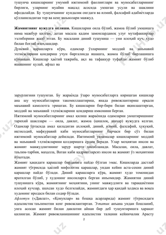 , «мажмуа», «жамланган» деганидир. бу тушунча кишиларнинг умумий ижтимоий фаолиятлари ва муносабатларининг бирлиги, уларнинг муайян мақсад асосида уюшган усули ва шаклини ифодалайди. бу тушунчанинг кундалик онгдаги ва илмий, фалсафий адабиѐтларда қўлланиладиган тор ва кенг маънолари мавжуд. 2 жамиятнинг вужудга келиши. кишиларни оила бўлиб, жамоа бўлиб уюшишга нима мажбур қилган, деган масала қадим замонларданоқ улуғ мутафаккирлар эътиборини жалб этган. бу масалани диний тушуниш — уни илоҳий куч, худо билан боғлаб изоҳлашдир. дунѐвий қарашларга кўра, одамлар ўзларининг моддий ва маънавий эхтиѐжларини қондириш учун биргаликда яшашга, жамоа бўлиб бирлашишга кўниккан. кишилар ҳаѐтий тажриба, ақл ва тафаккур туфайли жамият бўлиб яшашнинг қулай, афзал ва зарурлигини тушунган. бу жараѐнда ўзаро муносабатларга киришган кишилар ана шу муносабатларни такомиллаштириш, янада ривожлантириш орқали маънавий камолотга эришган. бу кишиларни бир-бири билан яқинлаштирган, моддий ва маънавий эҳтиѐжларини қондириш имконини берган. ижтимоий муносабатларнинг амал қилиш жараѐнида одамларни уюштиришнинг тарихий шакллари — оила, давлат, жамоа (қишлоқ, шаҳар) вужудга келган. одамлар ўртасида амал …
