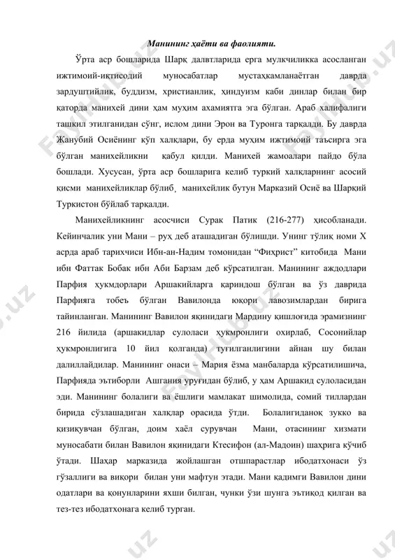 ган, чунки ўзи шунга эътиқод қилган ва тез-тез ибодатхонага келиб турган. бир кун ибодатхонадалигида унга сирли илоҳий овоз эшитилади. шундан сўнг барча диний маросим ва сирлар мани учун ўз моҳиятини йўқотади. у аввал ўша даврда кенг тарқалган ва анчайин оммалашган секта бўлган гностиклар “муғтасила” (ювинувчилар) жамиятига аъзо бўлади. кўп вақт ўтмай, унинг таълимотига қониқмаганидан сўнг, у бу жамиятни тарк этади. ниҳоят кўп ўйланишлардан сўнг, ўн икки ёшли мани унга илоҳий нома юборилганлигини маълум қилади. ўзини билдирган худони мани − “икки моҳият руҳи” деб атайди. бу маънода мани динини дуалистик деса бўлади, чунки у дуализм ғоясига асосланган. мани 24 ёшга кирганида яна илоҳий нома олади. шундан сўнг мани ўз динини тарғиб этиб, фаолиятини бошлайди. бу даврга келиб аршакидлар сулоласи ўз ҳукмронлигини якунламоқда эди, сосонийлар сулоласи асосчисининг ўғли ардашир папаканинг ҳукмронлиги ниҳоясига яқинлашмоқда эди. унинг ўғли шопур i (242-273) мани таълимотининг биринчи ҳомийси бўлди. шопур тож кийиш маросимида манига ўз таълимоти моҳиятини …