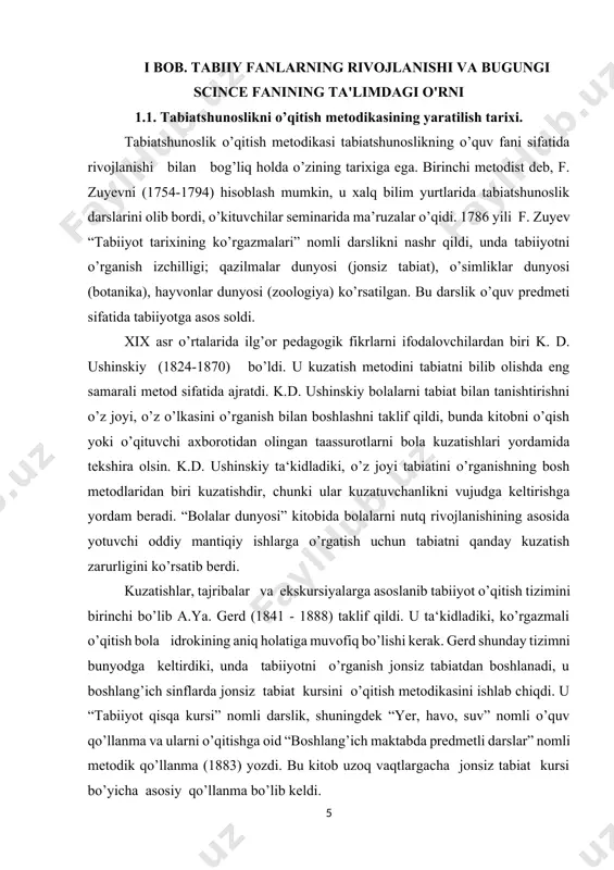 arida ma’ruzalar o’qidi. 1786 yili f. zuyev “tabiiyot tarixining ko’rgazmalari” nomli darslikni nashr qildi, unda tabiiyotni o’rganish izchilligi; qazilmalar dunyosi (jonsiz tabiat), o’simliklar dunyosi (botanika), hayvonlar dunyosi (zoologiya) ko’rsatilgan. bu darslik o’quv predmeti sifatida tabiiyotga asos soldi. xix asr o’rtalarida ilg’or pedagogik fikrlarni ifodalovchilardan biri k. d. ushinskiy (1824-1870) bo’ldi. u kuzatish metodini tabiatni bilib olishda eng samarali metod sifatida ajratdi. k.d. ushinskiy bolalarni tabiat bilan tanishtirishni o’z joyi, o’z o’lkasini o’rganish bilan boshlashni taklif qildi, bunda kitobni o’qish yoki o’qituvchi axborotidan olingan taassurotlarni bola kuzatishlari yordamida tekshira olsin. k.d. ushinskiy ta‘kidladiki, o’z joyi tabiatini o’rganishning bosh metodlaridan biri kuzatishdir, chunki ular kuzatuvchanlikni vujudga keltirishga yordam beradi. “bolalar dunyosi” kitobida bolalarni nutq rivojlanishining asosida yotuvchi oddiy mantiqiy ishlarga o’rgatish uchun tabiatni qanday kuzatish zarurligini ko’rsatib berdi. kuzatishlar, tajribalar va ekskursiyalarga asoslanib tabiiyot o’qitish tizimini birinchi bo’lib a.ya. gerd (1841 - 1888) taklif qildi. u ta‘kidladiki, ko’rgazmali o’qitish bola idrokining aniq …