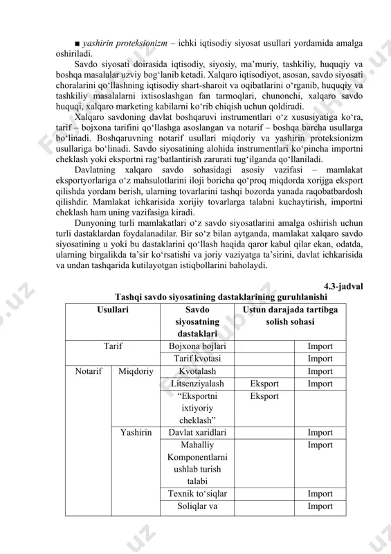 shiriladi. savdo siyosati doirasida iqtisodiy, siyosiy, ma’muriy, tashkiliy, huquqiy va boshqa masalalar uzviy bog‘lanib ketadi. xalqaro iqtisodiyot, asosan, savdo siyosati choralarini qо‘llashning iqtisodiy shart-sharoit va oqibatlarini о‘rganib, huquqiy va tashkiliy masalalarni ixtisoslashgan fan tarmoqlari, chunonchi, xalqaro savdo huquqi, xalqaro marketing kabilarni kо‘rib chiqish uchun qoldiradi. xalqaro savdoning davlat boshqaruvi instrumentlari о‘z xususiyatiga kо‘ra, tarif – bojxona tarifini qо‘llashga asoslangan va notarif – boshqa barcha usullarga bо‘linadi. boshqaruvning notarif usullari miqdoriy va yashirin proteksionizm usullariga bо‘linadi. savdo siyosatining alohida instrumentlari kо‘pincha importni cheklash yoki eksportni rag‘batlantirish zarurati tug‘ilganda qо‘llaniladi. davlatning xalqaro savdo sohasidagi asosiy vazifasi – mamlakat eksportyorlariga о‘z mahsulotlarini iloji boricha qо‘proq miqdorda xorijga eksport qilishda yordam berish, ularning tovarlarini tashqi bozorda yanada raqobatbardosh qilishdir. mamlakat ichkarisida xorijiy tovarlarga talabni kuchaytirish, importni cheklash ham uning vazifasiga kiradi. dunyoning turli mamlakatlari о‘z savdo siyosatlarini amalga oshirish uchun turli dastaklardan foydalanadilar. bir sо‘z bilan aytganda, mamlakat xalqaro savdo siyosatining u yoki bu …