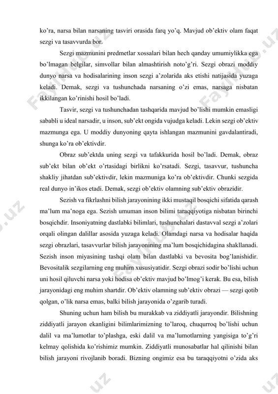 ingan dalillar asosida yuzaga keladi. olamdagi narsa va hodisalar haqida sezgi obrazlari, tasavvurlar bilish jarayonining ma’lum bosqichidagina shakllanadi. sezish inson miyasining tashqi olam bilan dastlabki va bevosita bog’lanishidir. bevositalik sezgilarning eng muhim xususiyatidir. sezgi obrazi sodir bo’lishi uchun uni hosil qiluvchi narsa yoki hodisa ob’ektiv mavjud bo’lmog’i kerak. bu esa, bilish jarayonidagi eng muhim shartdir. ob’ektiv olamning sub’ektiv obrazi — sezgi qotib qolgan, o’lik narsa emas, balki bilish jarayonida o’zgarib turadi. shuning uchun ham bilish bu murakkab va ziddiyatli jarayondir. bilishning ziddiyatli jarayon ekanligini bilimlarimizning to’laroq, chuqurroq bo’lishi uchun dalil va ma’lumotlar to’plashga, eski dalil va ma’lumotlarning yangisiga to’g’ri kelmay qolishida ko’rishimiz mumkin. ziddiyatli munosabatlar hal qilinishi bilan bilish jarayoni rivojlanib boradi. bizning ongimiz esa bu taraqqiyotni o’zida aks ettirish bilan birga hodisalarning yuzaki xususiyatlari va bilishdan mohiyatni bilishga tomon boruvchi tarixiy jarayon ekanini ko’rsatadi. xulosa qilib shuni aytish mumkinki, bilish insonning o’z sezgilari, his va tushunchalari bilan dunyoni in’ikos …