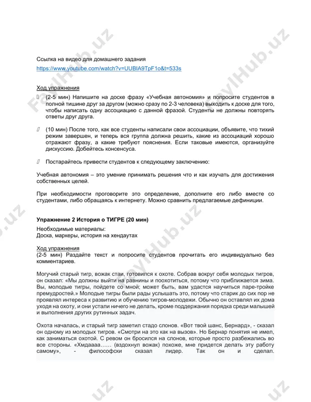 удентов к следующему заключению: учебная автономия – это умение принимать решения что и как изучать для достижения собственных целей. при необходимости проговорите это определение, дополните его либо вместе со студентами, либо обращаясь к интернету. можно сравнить предлагаемые дефиниции. упражнение 2 история о тигре (20 мин) необходимые материалы: доска, маркеры, история на хендаутах ход упражнения (2-5 мин) раздайте текст и попросите студентов прочитать его индивидуально без комментариев. могучий старый тигр, вожак стаи, готовился к охоте. собрав вокруг себя молодых тигров, он сказал: «мы должны выйти на равнины и поохотиться, потому что приближается зима. вы, молодые тигры, пойдете со мной; может быть, вам удастся научиться паре-тройке премудростей.» молодые тигры были рады услышать это, потому что старик до сих пор не проявлял интереса к развитию и обучению тигров-молодежи. обычно он оставлял их дома уходя на охоту, и они устали ничего не делать, кроме поддержания порядка среди малышей и выполнения других рутинных задач. охота …