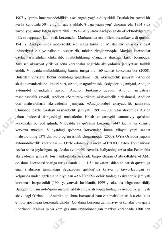 yo, yengil (ipgazlama, paypoq f-kalari va b.), oziq-ovqat sanoati eng rivojlangan tarmoqlardir. viloyat mamlakatda neft va gaz qazib chiqarishda salmoqli o‘rin tutadi. o’nga yaqin neft va neft-gaz konlari (andijon neft koni, «xo‘jaobod», «bo‘ston», «janubiy olamushuk», «xartum», «polvontosh», «xo‘jausmon» va b.) ishlab turibdi. xo‘jaobod — andijon asaka gaz quvuri bor. a.v.da dastlabki paxta tozalash www.ziyouz.com kutubxonasi 497 z-dlari andijon sh.da 1911 y.da, asakada 1912 y.da, shahrixonda 1915 y.da kurilgan. sanoatning bu turi paxta yetishtirishga qarab tez rivojlandi. 1924 y. paxta z-dlarida 25 ming t xom ashyo kayta ishlangan edi. 1999 y.da mavjud 13 ta paxta qayta ishlash korxonalarida 325 ming t dan ziyod paxta qayta ishlandi. viloyatda yetishtirilayotgan pilla, jun, teri umuman qayta ishlanmasdan, shundayligicha xom ashyo sifatida metropoliyaga jo‘natilar edi. 1907 y. yarim hunarmandchilikka asoslangan yog‘ z-di quriddi. dastlab bu zavod bir kecha kunduzda 50 t chigitni qayta ishlab, 8 t ga yaqin yog‘ chiqarar edi. 1954 y.da zavod yog‘-moy …