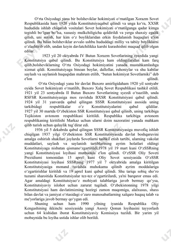 ud tizimini hamda davlat va jamiyatning o‘zaro munosabatlarini belgilab beradi. o‘zbekiston tarixida 1992 yilgi konstitutsiyasiga qadar bir nechta konstitutsiyalar qabul qilingan bo‘lib, lekin ular mustaqil o‘zbekiston konstitutsiyalari emas edi. ma'lumki, o‘zbekiston ssr tashkil etilgunga qadar mamlakatimiz hududida rsfsr tarkibidagi turkiston assr va xorazm va buxoro sovet respublikalari kabi mustamlaka davlatlar mavjud bulgan. bolsheviklar rahbarligidagi sovetlar hukmronligiga asoslangan bu davlatlarda konstitutsiyalarning mavjudligi go‘yoki mustaqillik belgisi sifatida ko‘rsatilar edi. aslida bunday konstitutsiyalar rsfsr, keyinchalik sssr konstitutsiyalaridan bir ko‘chirma edi xolos. 1918 yil 15 oktyabrda bolsheviklarning hokimiyatini turkiston assr hududida amalga oshirishni belgilab beruvchi tassrning birinchi konstitutsiyasi 1918 yil 10 iyunda qabul qilingan rsfsr konstitutsiyasi asosida qabul qilindi. unga binoan turkiston assr rsfsrning bir tarkibiy qismi hisoblangan. turkiston assrning yangi tahrirdagi konstitutsiyasi 1920 yil 24 sentyabrda turkiston o‘lkasi sovetlarining ix syezdida qabul qilindi va u turkistonning mustamlaka davlat sifatidagi "huquqi"ni aniq belgilab berdi. bu yangi konstitutsiyasi 20 bob, 109 ta moddadan iborat bo‘lib, …
