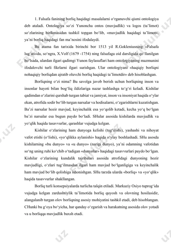 va keyinchalik ham mavjud bo‘lib qolishiga ishonishgan. shu tarzda ularda «borliq» va «yo‘qlik» haqida tasavvurlar shakllangan. borliq turli konsepsiyalarda turlicha talqin etiladi. markaziy osiyo tuprog‘ida vujudga kelgan zardushtiylik ta’limotida borliq quyosh va olovning hosilasidir, alangalanib turgan olov borliqning asosiy mohiyatini tashkil etadi, deb hisoblangan. chunki bu g‘oya bo‘yicha, har qanday o‘zgarish va harakatning asosida olov yotadi va u borliqqa mavjudlik baxsh etadi. qadimgi yunon faylasufi suqrot borliqni bilim bilan qiyoslaydi va uningcha, biror narsa, biz uni bilsakkina bor bo‘ladi, insonning bilimi qancha keng bo‘lsa, u shuncha keng borliqni qamrab oladi, deb hisoblaydi. qadimgi dunyoning atomist olimi demokrit borliq atomlar majmuasidan iborat deb tushuntirgan. uning fikricha, borliqning mohiyati uning mavjudligidadir. mavjud bo‘lmagan narsa yo‘qlikdir. islom ta’limotida esa borliq bu ilohiy voqelikdir. ya’ni u olloh yaratgan mavjudlikdir. bu borada vahdati vujud va vahdati mavjud ta’limotlari bo‘lgan. islom diniga mansub mutafakkirlar borliq haqidagi ta’limotni har taraflama rivojlantirganlar. masalan, forobiy fikricha, ilk borliq azaliy …