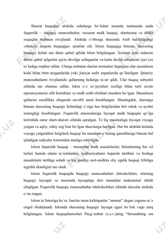 y layoqati va muomala layoqatiga doir masalalar mukammal ishlab chiqilgan. fuqarolik huquqiy munosabatlar ishtirokchilari sifatida shaxslar alohida o`rin tutgan. islom ta`limotiga ko`ra, barcha imon keltirganlar “ummat” degan yagona so`z orqali ifodalanadi. islomda shaxsning huquqiy layoqat egasi bo`lish vaqti aniq belgilangan. islom huquqshunoslari payg`ambar (s.a.v.)ning “farzandning ota oldidagi haqlaridan biri ota farzandininng onasini to`g`ri tanlashidir”, - degan so`zlari vaota-onalarning hali tug`ilmagan go`daklari oldidagi vazifalariga oid ko`rsatmalaridan kelib chiqib, inson bino bo`lishi bilan, hali tug`ilmasdanoq huquqiy layoqat egasi bo`ladi, degan fikr bildirgan. islom huquqida huquqiy layoqatni yo`qotish tartibi mustahkamlab qo`yilgan. unga ko`ra shaxs qo`yidagi holatda huquqiy layoqatini yo`qotishi mumkin: tabiiy o`lim topmaganida, bedarak bedarak yo`qolganida. shaxsning bedarak yo`qolganligining sunniy mazhablarida – qozi, shia mazhablarida imom va hokim belgilaydi. islom huquqiga ko`ra, shaxs balog`at yoshiga yetganidan so`ng muomala layoqatiga ega deb topiladi. bu erkaklarda – soqol chiqishi yoki 15 yosh, ayollarda – hayz kelishi yoki 9-10 yoshga to`g`ri keladi (ba`zi issiq o`lkalarda ushbu …