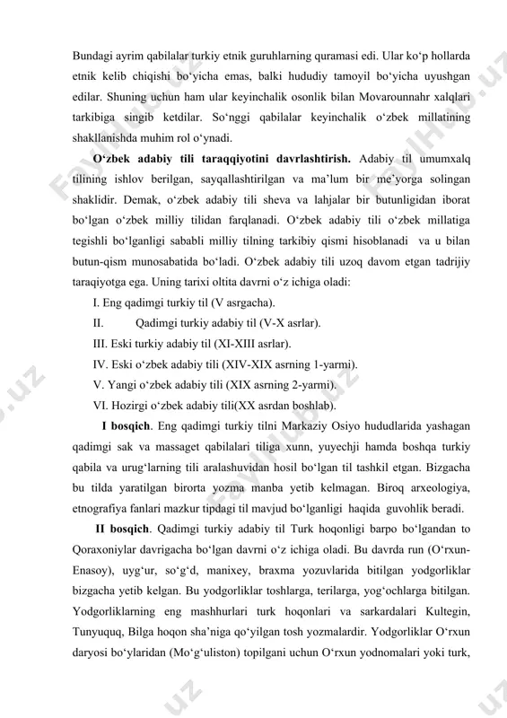 adabiy tili (xix asrning 2-yarmi). vi. hozirgi o‘zbek adabiy tili(xx asrdan boshlab). i bosqich. eng qadimgi turkiy tilni markaziy osiyo hududlarida yashagan qadimgi sak va massaget qabilalari tiliga xunn, yuyechji hamda boshqa turkiy qabila va urug‘larning tili aralashuvidan hosil bo‘lgan til tashkil etgan. bizgacha bu tilda yaratilgan birorta yozma manba yetib kelmagan. biroq arxeologiya, etnografiya fanlari mazkur tipdagi til mavjud bo‘lganligi haqida guvohlik beradi. ii bosqich. qadimgi turkiy adabiy til turk hoqonligi barpo bo‘lgandan to qoraxoniylar davrigacha bo‘lgan davrni o‘z ichiga oladi. bu davrda run (o‘rxun-enasoy), uyg‘ur, so‘g‘d, manixey, braxma yozuvlarida bitilgan yodgorliklar bizgacha yetib kelgan. bu yodgorliklar toshlarga, terilarga, yog‘ochlarga bitilgan. yodgorliklarning eng mashhurlari turk hoqonlari va sarkardalari kultegin, tunyuquq, bilga hoqon sha’niga qo‘yilgan tosh yozmalardir. yodgorliklar o‘rxun daryosi bo‘ylaridan (mo‘g‘uliston) topilgani uchun o‘rxun yodnomalari yoki turk, run, dulbarjin yozuvlari deb ham yuritiladi. yodnomalar xix asrning ikkinchi yarmida topilgan. ularni v.tomsen o‘qishga, birinchi marta v.radlov tarjima qilishga muvaffaq bo‘ldi. …