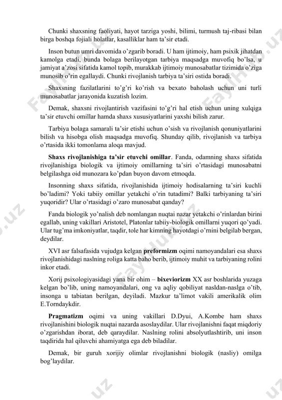 tdir degan falsafiy ta’limotga asoslanadi. ayni vaqtda inson tirik, biologik mavjudot hamdir. demak, uning rivojlanishida tabiat rivojlanishining qonuniyatlari ham muhim ahamiyatga ega. shuningdek, shaxs bir butun mavjudot sifatida baholanar ekan, uning rivojlanishiga biologik va ijtimoiy qonuniyatlar birgalikda ta’sir etadi, ularni bir-biridan ajratib bo’lmaydi. chunki shaxsning faoliyati, hayot tarziga yoshi, bilimi, turmush taj-ribasi bilan birga boshqa fojiali holatlar, kasalliklar ham ta’sir etadi. inson butun umri davomida o’zgarib boradi. u ham ijtimoiy, ham psixik jihatdan kamolga etadi, bunda bolaga berilayotgan tarbiya maqsadga muvofiq bo’lsa, u jamiyat a’zosi sifatida kamol topib, murakkab ijtimoiy munosabatlar tizimida o’ziga munosib o’rin egallaydi. chunki rivojlanish tarbiya ta’siri ostida boradi. shaxsning fazilatlarini to’g’ri ko’rish va bexato baholash uchun uni turli munosabatlar jarayonida kuzatish lozim. demak, shaxsni rivojlantirish vazifasini to’g’ri hal etish uchun uning xulqiga ta’sir etuvchi omillar hamda shaxs xususiyatlarini yaxshi bilish zarur. tarbiya bolaga samarali ta’sir etishi uchun o’sish va rivojlanish qonuniyatlarini bilish va hisobga olish maqsadga …