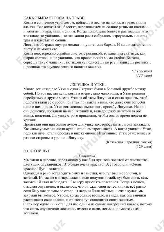 выловили из воды белок. ребята помогли животным спастись от голода. ведь белки шли искать другие леса , где в этом году уродилось много орехов ,шишек, желудей.. (г.скребицкий.) (90 слов) какая бывает роса на траве. когда в солнечное утро, летом, пойдешь в лес, то на полях, в траве, видны алмазы. все алмазы эти блестят, переливаются на солнце разными цветами – и жёлтым , и красным, и синим. когда подойдешь ближе и разглядишь ,что это такое ,то увидишь ,что это капли росы собрались в треугольных листах травы и блестят на солнце. листок этой травы внутри мохнат и пушист ,как бархат. и капли катаются по листу и не мочат его. когда неосторожно сорвёшь листок с росинкой, то капелька скатится, как шарик светлый, и не увидишь ,как проскользнёт мимо стебля. бывало, сорвёшь такую чашечку , потихоньку поднесёшь ко рту и выпьешь росинку ; и росинка эта вкуснее всякого напитка кажется. (л.толстой) (115 слов) лягушка …