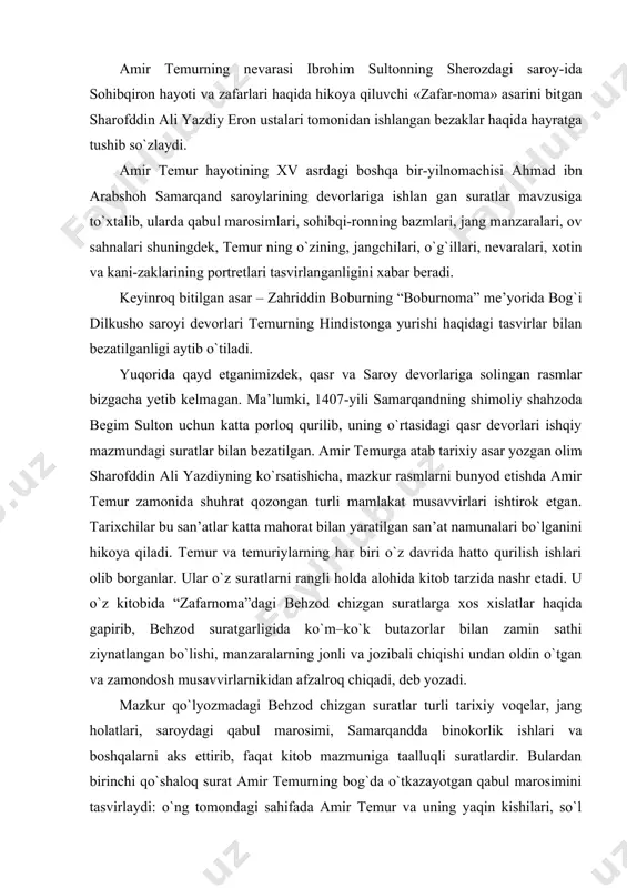 tilgan san’at namunalari bo`lganini hikoya qiladi. temur va temuriylarning har biri o`z davrida hatto qurilish ishlari olib borganlar. ular o`z suratlarni rangli holda alohida kitob tarzida nashr etadi. u o`z kitobida “zafarnoma”dagi behzod chizgan suratlarga xos xislatlar haqida gapirib, behzod suratgarligida ko`m–ko`k butazorlar bilan zamin sathi ziynatlangan bo`lishi, manzaralarning jonli va jozibali chiqishi undan oldin o`tgan va zamondosh musavvirlarnikidan afzalroq chiqadi, deb yozadi. mazkur qo`lyozmadagi behzod chizgan suratlar turli tarixiy voqelar, jang holatlari, saroydagi qabul marosimi, samarqandda binokorlik ishlari va boshqalarni aks ettirib, faqat kitob mazmuniga taalluqli suratlardir. bulardan birinchi qo`shaloq surat amir temurning bog`da o`tkazayotgan qabul marosimini tasvirlaydi: o`ng tomondagi sahifada amir temur va uning yaqin kishilari, so`l tomondagisida esa – tantanali qabul marosimiga kelgan turli mamlakat elchilari va saroy mansabdorlari. ulardan ikkitasi kursida, har xil kiyimli yana beshtasi esa, amir temur qarshisida tavoze bilan turishibdi. elchilardan bir to`dasi eshik yonida to`planishgan. amirlar ortida turgan xodimlar orasida ko`p habashlar …