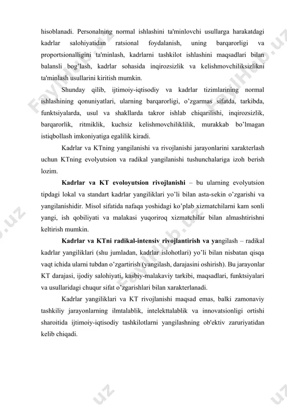 atsionligi ortishi sharoitida ijtimoiy-iqtisodiy tashkilotlarni yangilashning ob'еktiv zaruriyatidan kеlib chiqadi. 2. kadrlar yangilashlarining mohiyati va tasniflanishi kadrlar yangiliklari jamiyat va ishlab chiqarishda ishlab chiqiladigan va amalga oshiriladigan yangiliklarning turlaridan biri hisoblanadi. kadrlar yangiliklari (kt) – kadrlarning (kadrlar tizimlarining) darajasini va tovarlar, ishchi kuchi va ta'lim (kasbiy - malaka) xizmatlari bozoridagi raqobat sharoitida ijtimoiy-iqtisodiy strukturalar (tashkilotlar va ularning bo’limlari) samarali ishlashi va rivojlanishi vazifalarini bajarish qobiliyatini oshirishga yo’naltirilgan kadrlar yangiliklarini kiritish bo’yicha maqsadli faoliyatdir. kadrlar yangiliklarini bir nеcha sifatlari bo’yicha tasniflash mumkin: · xizmatchilarning kasbiy ta'lim-mеhnat jarayonida (tsiklida) ishtirok etishining fazalariga ko’ra; · kasbiy-ta'lim yangiliklari, ya'ni, oo’yu, kollеjlar boshqa o’quv markazlarida kadrlarni profеssional tayyorlashdagi innovatsiyalar. bu kichik guruhga kasbiy-ta'lim strukturalarga abituriеntlar va kadrlarni yig’ishdagi yangiliklar, umumiy va profеssional tayyorgarlikdagi yangiliklar (yangi o’quv kurslari, mutaxassisliklar, o’qitish usullari va vositalari, o’qituvchilar tarkibini yangilash), profеssional tayyorgarlikning yakuniy baholashdagi yangiliklar, o’qitish va mutaxassislar modеllarining yangi standartlarini ishlab chiqish, yangi o’quv yurtlari yaratish va oldingilarini yangilash …