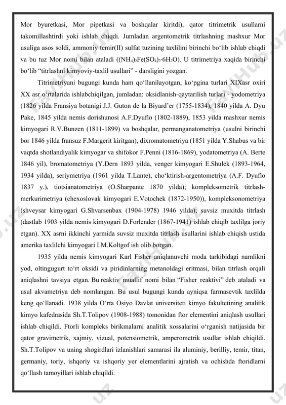 , 1853 yilda mashxur nemis kimyogari r.v.bunzen (1811-1899) va boshqalar, permanganatometriya (usulni birinchi bor 1846 yilda fransuz f.margerit kiritgan), dixromatometriya (1851 yilda y.shabus va bir vaqtda shotlandiyalik kimyogar va shifokor f.penni (1816-1869), yodatometriya (a. berte 1846 yil), bromatometriya (y.dern 1893 yilda, venger kimyogari e.shulek (1893-1964, 1934 yilda), seriymetriya (1961 yilda t.lante), cho‘ktirish-argentometriya (a.f. dyuflo 1837 y.), tiotsianatometriya (o.sharpante 1870 yilda); kompleksometrik titrlash-merkurimetriya (chexoslovak kimyogari e.votochek (1872-1950)), kompleksonometriya (shveysar kimyogari g.shvarsenbax (1904-1978) 1946 yilda); suvsiz muxitda titrlash (dastlab 1903 yilda nemis kimyogari d.forlender (1867-1941) ishlab chiqib taxlilga joriy etgan). xx asrni ikkinchi yarmida suvsiz muxitda titrlash usullarini ishlab chiqish ustida amerika taxlilchi kimyogari i.m.koltgof ish olib borgan. 1935 yilda nemis kimyogari karl fisher aniqlanuvchi moda tarkibidagi namlikni yod, oltingugurt to‘rt oksidi va piridinlarning metanoldagi eritmasi, bilan titrlash orqali aniqlashni tavsiya etgan. bu reaktiv muallif nomi bilan “fisher reaktivi” deb ataladi va usul akvametriya deb nomlangan. bu usul bugungi kunda ayniqsa farmasevtik …