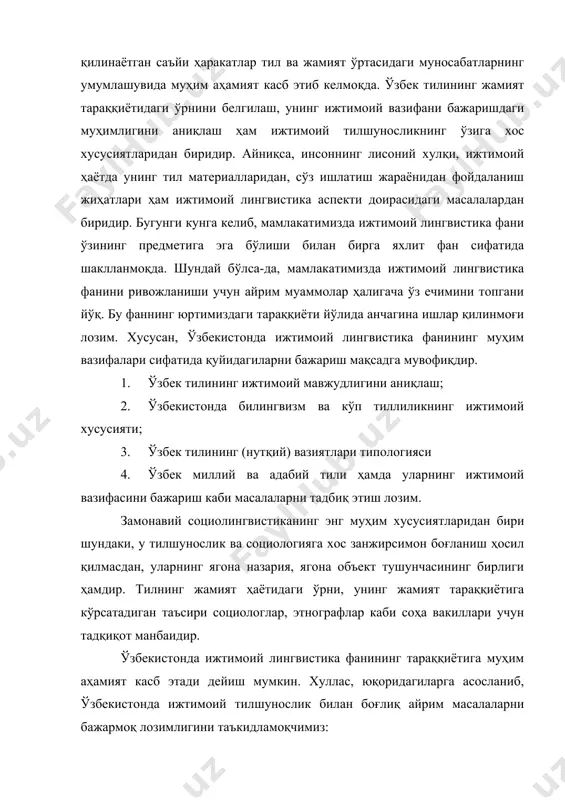 1. ўзбек тилининг ижтимоий муносабатларда ижтимоий-тарихий фактор сифатидаги ўрнини белгилаш. 2. ўзбекистонда ижтимоий тилшуносликнинг ҳудудий диалектлар орқали белгиланиши. 3. ҳозирги пайтда ўзбек тилининг ўзбекистондаги барча миллат ва элатлар учун марказий ядро сифатидаги ўрни. 4. ижтимоий тилшуносликнинг мустақил мамлакатимиз тараққиётидаги ўрнини белгилаш. 5. ўзбекистонда ижтимоий лингвистика масалаларидан келиб чиққан ҳолатда, унинг тил сиёсатидаги ўрнини аниқлаш кабилар ҳозирги ўзбек ижтимоий лингвистикасининг асосий қонуниятларини ўрганишимизга асос бўлади. адабиётлар: 1. жирмунский в.м. вопросў социальной лингвистики. -м. :наука, 1969. 2. ларин.б.а. история русского язўка и обҳее язўкознание: -м: просвеҳение, 1977. 3. мўминов с.м. ўзбек мулоқот хулқининг ижтимоий-лисоний хусусиятлари. дд.-т.2000. 4. никольский л.б. о предмете социолингвистики // вопросў язўкознания. -м.: 1974. 5. никольский л.б. синхронная социолингвистика.-м.: наука.1976. 6. кожин а.н литературной язўк московской руси. -м: 1984. 7. степанов г.в. типология язўковўх состояний и ситуаций в странах романской речи. -м.: наука, 1976 8. www.ziyonet.uz