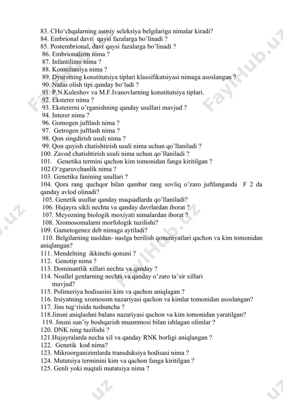 9. morfologik o’zgarishlarga nimalar kiradi ? 80. fiziologik o‘zgarishlarga nimalar kiradi ? 81. go‘shtdor qoramollarning asosiy seleksiya belgilari. 82. o‘sish va rivojlanishning qanday qonuniyatlari bor ? 83. cho‘chqalarning asosiy seleksiya belgilariga nimalar kiradi? 84. embrional davri qaysi fazalarga bo’linadi ? 85. postembrional, davr qaysi fazalarga bo’linadi ? 86. embrionalizm nima ? 87. infantilizm nima ? 88. konstitutsiya nima ? 89. dyurstning konstitutsiya tiplari klassifikatsiyasi nimaga asoslangan ? 90. nafas olish tipi qanday bo‘ladi ? 91. p.n.kuleshov va m.f.ivanovlarning konstitutsiya tiplari. 92. eksterer nima ? 93. ekstererni o’rganishning qanday usullari mavjud ? 94. interer nima ? 96. gomogen juftlash nima ? 97. getrogen juftlash nima ? 98. qon singdirish usuli nima ? 99. qon quyish chatishtirish usuli nima uchun qo’llaniladi ? 100. zavod chatishtirish usuli nima uchun qo’llaniladi ? 101. genetika termini qachon kim tomonidan fanga kiritilgan ? 102.o‘zgaruvchanlik nima ? 103. genetika fanining usullari ? 104. qora rang quchqor bilan …