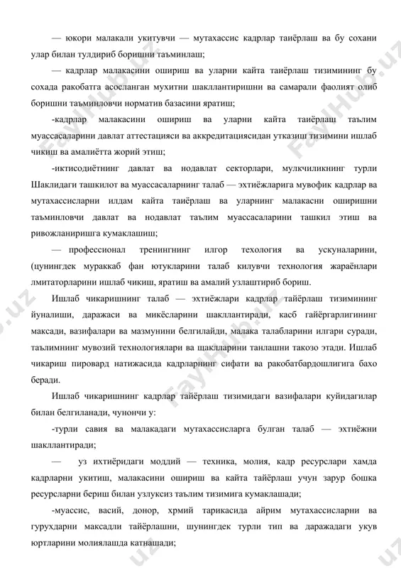 ятида янгича таркиб, мазмун хамда бу тизимни бошкаришни шакллантириш; · юкори малакали укитувчи — мутахассис кадрлар таиёрлаш ва бу сохани улар билан тулдириб боришни таъминлаш; · кадрлар малакасини ошириш ва уларни кайта таиёрлаш тизимининг бу сохада ракобатга асосланган мухитни шакллантиришни ва самарали фаолият олиб боришни таъминловчи норматив базасини яратиш; -кадрлар малакасини ошириш ва уларни кайта таиёрлаш таълим муассасаларини давлат аттестацияси ва аккредитациясидан утказиш тизимини ишлаб чикиш ва амалиётта жорий этиш; -иктисодиётнинг давлат ва нодавлат секторлари, мулкчиликнинг турли шаклидаги ташкилот ва муассасаларнинг талаб — эхтиёжларига мувофик кадрлар ва мутахассисларни илдам кайта таиёрлаш ва уларнинг малакасни оширишни таъминловчи давлат ва нодавлат таълим муассасаларини ташкил этиш ва ривожланиришга кумаклашиш; — профессионал тренингнинг илгор техология ва ускуналарини, (цунингдек мураккаб фан ютукларини талаб килувчи технология жараёнлари лмитаторларини ишлаб чикиш, яратиш ва амалий узлаштириб бориш. ишлаб чикаришнинг талаб — эхтиёжлари кадрлар тайёрлаш тизимининг йуналиши, даражаси ва микёсларини шакллантиради, касб гайёргарлигининг максади, вазифалари ва мазмунини белгилайди, малака …