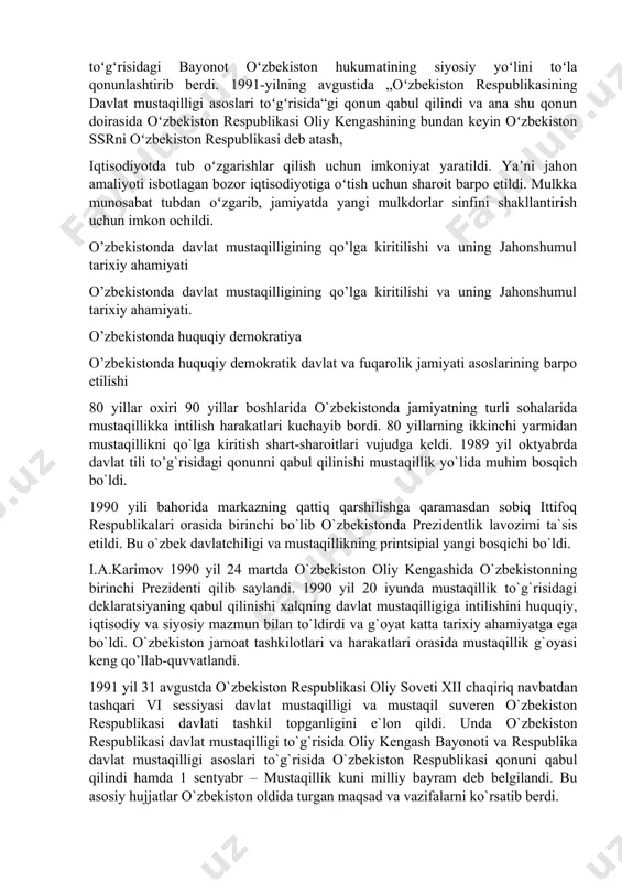 okdoshlari orasida birinchilardan boʻlib, oʻz mustaqilligini eʼlon qildi: 1991-yil 31-avgust kuni kabul kilingan oʻzbekiston respublikasining davlat mustaqilligi toʻgʻrisidagi bayonot oʻzbekiston hukumatining siyosiy yoʻlini toʻla qonunlashtirib berdi. 1991-yilning avgustida „oʻzbekiston respublikasining davlat mustaqilligi asoslari toʻgʻrisida“gi qonun qabul qilindi va ana shu qonun doirasida oʻzbekiston respublikasi oliy kengashining bundan keyin oʻzbekiston ssrni oʻzbekiston respublikasi deb atash, iqtisodiyotda tub oʻzgarishlar qilish uchun imkoniyat yaratildi. yaʼni jahon amaliyoti isbotlagan bozor iqtisodiyotiga oʻtish uchun sharoit barpo etildi. mulkka munosabat tubdan oʻzgarib, jamiyatda yangi mulkdorlar sinfini shakllantirish uchun imkon ochildi. o’zbekistonda davlat mustaqilligining qo’lga kiritilishi va uning jahonshumul tarixiy ahamiyati o’zbekistonda davlat mustaqilligining qo’lga kiritilishi va uning jahonshumul tarixiy ahamiyati. o’zbekistonda huquqiy demokratiya o’zbekistonda huquqiy demokratik davlat va fuqarolik jamiyati asoslarining barpo etilishi 80 yillar oxiri 90 yillar boshlarida o`zbekistonda jamiyatning turli sohalarida mustaqillikka intilish harakatlari kuchayib bordi. 80 yillarning ikkinchi yarmidan mustaqillikni qo`lga kiritish shart-sharoitlari vujudga keldi. 1989 yil oktyabrda davlat tili to’g`risidagi qonunni qabul …