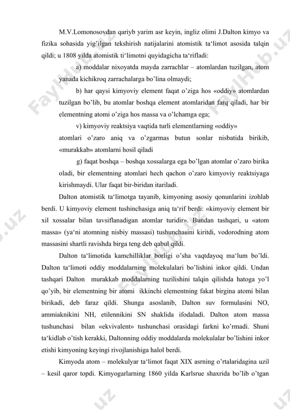 ton suv formulasini no, ammiaknikini nh, etilennikini sn shaklida ifodaladi. dalton atom massa tushunchasi bilan «ekvivalent» tushunchasi orasidagi farkni ko’rmadi. shuni ta‘kidlab o’tish kerakki, daltonning oddiy moddalarda molekulalar bo’lishini inkor etishi kimyoning keyingi rivojlanishiga halol berdi. kimyoda atom – molekulyar ta‘limot faqat xix asrning o’rtalaridagina uzil – kesil qaror topdi. kimyogarlarning 1860 yilda karlsrue shaxrida bo’lib o’tgan xalqaro anjumanida molekula va atom tushunchalarining ta‘rifi qabul qilindi. hozir zamonaviy atom-molekulayar ta‘limotni quyidagicha bayon qilish mumkin: 1. moddaning kimyoviy jihatdan bo’linmaydigan eng kichik zarrachasi – atom deb ataladi. bir turdagi atomlar «kimyoviy element» deyiladi. 2. tabiatdagi moddalarning turli-tumanligi kimyoviy elementlar atomlarining o’zaro turlicha birikishi bilan izohlanadi. 3. atomlar o’zaro birikib molekulalar xosil qila oladi. molekula ayni modda tarkibini va kimyoviy xosslarini ifodalovchi eng kichik zarrachadir. molekulalarning o’zaro jipslashishi natijasida «molekulyar tuzilishli» moddalar hosil bo’ladi. bu moddalarda molekulalararo tortishuv kuchlari molekula tarkibidagi atomlararo tortishuv kuchlaridan kichik bo’lganligi sababli, molekulyar tuzilishli moddalar past temperaturada …