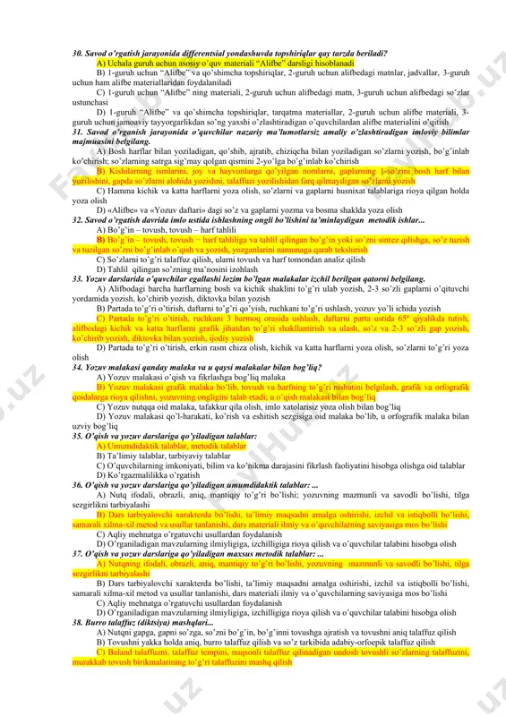 dligi d) barcha qonun-qoidalar 16. ona tili o’qitish metodikasi bilish nazariyasidan tashqari yana qanday fanlarning ma’lumotlariga asoslanadi? a) psixologiya, pedagogika b) matematika, ona tili c) musiqa, geografiya d) pedagogika, anatomiya 17. o’zbekiston respublikasining “ta’lim to’g’risida”gi qonuni qachon qabul qilingan va unda boshlang’ich ta’lim necha yil deb belgilangan? a) 1997, 1-4-sinflar b) 1996, 1-3-sinflar c) 1998, 1-2-sinflar d) 1993, 1-4-sinflar 18. savod o’rgatishning asosiy metodi ko’rsatilgan javobni belgilang. a) suhbat metodi b) analitik-sintetik tovush metodi c) muammoli yarim izlanish metodi d) suhbat va tushuntirish metodi 19. psixologo-lingvistik nuqtai nazardan analitik-sintetik tovush metodida nimalarga ahamiyat beriladi? a) savod o’rgatishda o’quvchining o’qish va yozishni bila olishi, gaplarni ifodali qilib o’qiy olishi hisobga olinadi b) savod o’rgatishda o’quvchilarning fonematik eshitish qobiliyatlari, tovushlarni to’g’ri talaffuz qilishlari, analiz va sintez mashqlari asos qilib olinadi c) savod o’rgatishda bolaning egallagan nutq malakasiga asoslanadi, tovush va harfni o’rgatishning qulay tartibi, ularning mosligi va osonligi, ta’limning tarbiyaviy va o’stiruvchan …