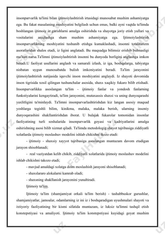 borligini anglashga imkon beradi.u faoliyat usullarini anglash va samarali izlash, iz iga, boshqalarga, tabiyatga nisbatan uygun munosabatda bulish imkoniyatini beradi. ta'lim jarayonini ijtimoiylashtirish natijasida iquvchi inson moshiyatini anglaydi. iz shayoti dovomida inson tigrisida xosil qilingan tushunchalar asosida, shaxs xaqikiy fukaro bilib etishadi. insonparvarlikka asoslangan ta'lim - ijtimoiy fanlar va yondosh fanlarning funkstiyalarini kengaytiradi, ta'lim jarayonini, mutaxassis shaxsi va uning dunyoqarashi yaxlitligini ta'minlaydi. ta'limni insonparvarlashtirishdan kiz langan asosiy maqsad yoshlarga tegishli bilim, kinikma, malaka, malaka berish, ularning insoniy dunyoqarashini shakllantirishdan iborat. u bulajak fukarolar tomonidan insonlar faoliyatining turli soshalarida insonparvarlik goyasi va kadriyatlarini amalga oshirishning asosi bilib xizmat qiladi. ta'limda metodologig shayot tajribasiga ziddiyatli xolatlarda ijtimoiy moslashuv modelini ishlab chikishni tkozo etadi: · ijtimoiy - shaxsiy xayyot tajribasiga asoslangan muntazam davom etadigan jarayon shisoblanadi; · real vaziyatdan kelib chikib, ziddiyatli xolatlarida ijtimoiy moslashuv modelini ishlab chikishni takozo etadi; · mavjud amaldagi xolatga doim moslashish jarayoni shisoblanadi; · shaxslararo alokalarni kamrab oladi; …