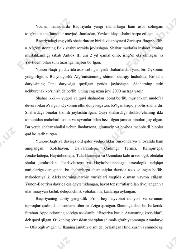 ʼsir koʻrsatdi. shahar va qishloqlardagi hayot asta-sekin iziga tusha boshladi va taraqqiy etdi. bu jarayon yunon-baqtriya davrida sifat va mazmun jihatidan yangi bosqichga koʻtarildi. eski shaharlar tez surʼatlar bilan rivojlandi, koʻplab yangi shaharlarga asos solindi, ularning iqtisodiy salohiyati oshdi. yunon-baqtriya podshohligi davrida ­baqtriyada iqtisodiy va ijtimoiy hayot tez surʼatlar bilan rivojlanib, taraqqiyotning yangi bosqichiga koʻtarildi. yustin diodotga “baqtriyaning mingta shahri hukmdori” deb taʼrif bergan boʻlsa, strabon “yevkratidga mingta shahar boʻysungan”, deb yozadi. yozma manbalarda baqtriyada yangi shaharlarga ham asos solingani toʻgʻrisida maʼlumotlar mavjud. jumladan, yevkratideya shahri barpo etilgan. baqtriyadagi eng yirik shaharlardan biri davlat poytaxti zariaspa-baqtr boʻlib, u afgʻonistonning balx shahri oʻrnida joylashgan. shahar mudofaa inshootlarining mustahkamligi sabab antiox iii uni 2 yil qamal qilib, ishgʻol eta olmagan va yevtidem bilan sulh tuzishga majbur boʻlgan. yunon-baqtriya davrida asos solingan yirik shaharlardan yana biri oyxonim yodgorligidir. bu yodgorlik afgʻonistonning shimoli-sharqiy hududida, koʻkcha daryosining panj daryosiga quyilgan yerida joylashgan. shaharning tarhi uchburchak …