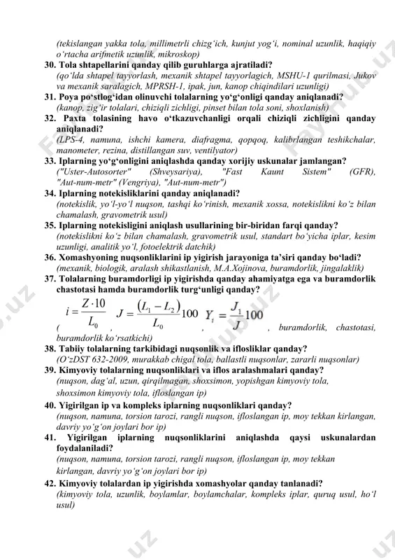sh, chiziqli zichligi, aralashma tannarxi, chiqindi darajasi, aralashma tarkibi, marka) 24. paxta tolasining xossalari bilan ip xossalarining bog‘lanishi qanday? (biologik, texnik, mexanik, geometrik, fizik) 25. professor a.n.solovevning paxta tolasi va ipning xossalari orasidagi bog‘lanishni belgilovchi formulasi qanday? (ip nisbiy uzilish kuchi, tola uzilish kuchi, tola chiziqli zichligi, ip solishtirma notekisligi, ip chiziqli zichligi) 26. to‘qimachilik iplarining tasnifi va xossalarini shakllantirishda nimalardan foydalaniladi? (namuna, yagona namuna, sinov natijasi, tadqiqot, matematik statistika, bosh yig‘indi, bir pog‘ona, ikki pog‘ona) 27. namunalar tanlab olish usullari qaysilar? (namuna, birlashtirilgan, umumlashtirilgan, nuqtaviy, mexanik, tasodifiy) 28. to‘qimachilik tolalarning geometrik xossalari yigiriladigan iplarning xossalariga ta’siri qanday? (yo‘g‘onlik, uzunlik, mikropil, xalaza, oraliq masofa) 29. yakka tolalarning uzunligini aniqlash usullari qaysilar? (tekislangan yakka tola, millimetrli chizg‘ich, kunjut yog‘i, nominal uzunlik, haqiqiy o‘rtacha arifmetik uzunlik, mikroskop) 30. tola shtapellarini qanday qilib guruhlarga ajratiladi? (qo‘lda shtapel tayyorlash, mexanik shtapel tayyorlagich, mshu-1 qurilmasi, jukov va mexanik saralagich, mprsh-1, ipak, jun, kanop chiqindilari uzunligi) …