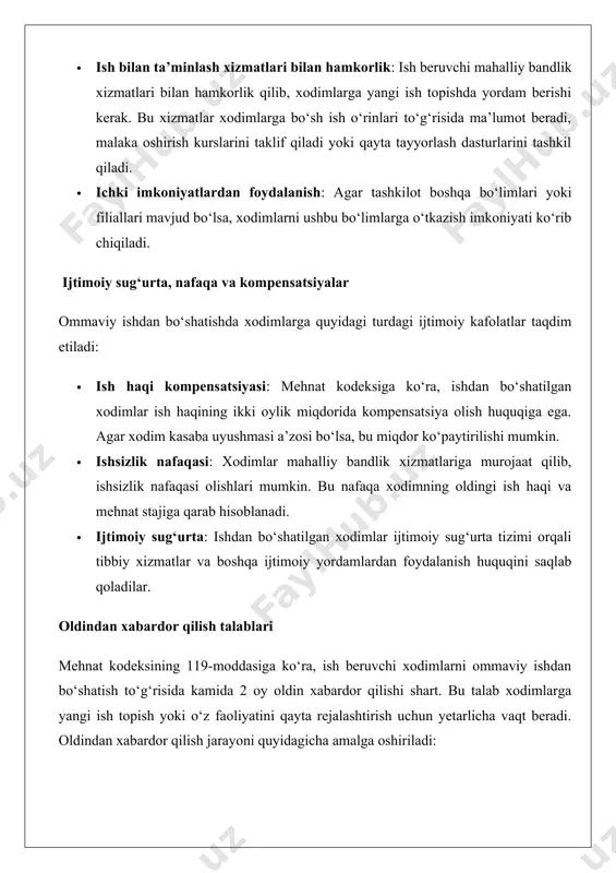 ddasiga ko‘ra, ish beruvchi xodimlarni ommaviy ishdan bo‘shatish to‘g‘risida kamida 2 oy oldin xabardor qilishi shart. bu talab xodimlarga yangi ish topish yoki o‘z faoliyatini qayta rejalashtirish uchun yetarlicha vaqt beradi. oldindan xabardor qilish jarayoni quyidagicha amalga oshiriladi: · yozma xabarnoma: ish beruvchi har bir xodimga yozma ravishda ishdan bo‘shatish to‘g‘risida xabar berishi kerak. xabarnomada ishdan bo‘shatish sabablari va sanasi aniq ko‘rsatiladi. · kasaba uyushmasi bilan maslahatlashish: agar tashkilotda kasaba uyushmasi mavjud bo‘lsa, ish beruvchi ushbu jarayonni kasaba uyushmasi vakillari bilan muhokama qilishi lozim. huquqiy nizolar agar ish beruvchi mehnat kodeksining talablariga rioya qilmasa, xodimlar bilan huquqiy nizolar yuzaga kelishi mumkin. masalan, agar xodimlar oldindan xabardor qilinmasa yoki ularga qonuniy kompensatsiyalar to‘lanmasa, ular sudga murojaat qilish huquqiga ega. bunday nizolar tashkilotning obro‘siga va moliyaviy holatiga zarar yetkazadi. tavsiyalar sifatida quyidagilarni keltirish mumkin: 1. oldindan rejalashtirish: ish beruvchilar ommaviy ishdan bo‘shatishni rejalashtirishda iqtisodiy va ijtimoiy oqibatlarni hisobga olishi kerak. 2. xodimlar …