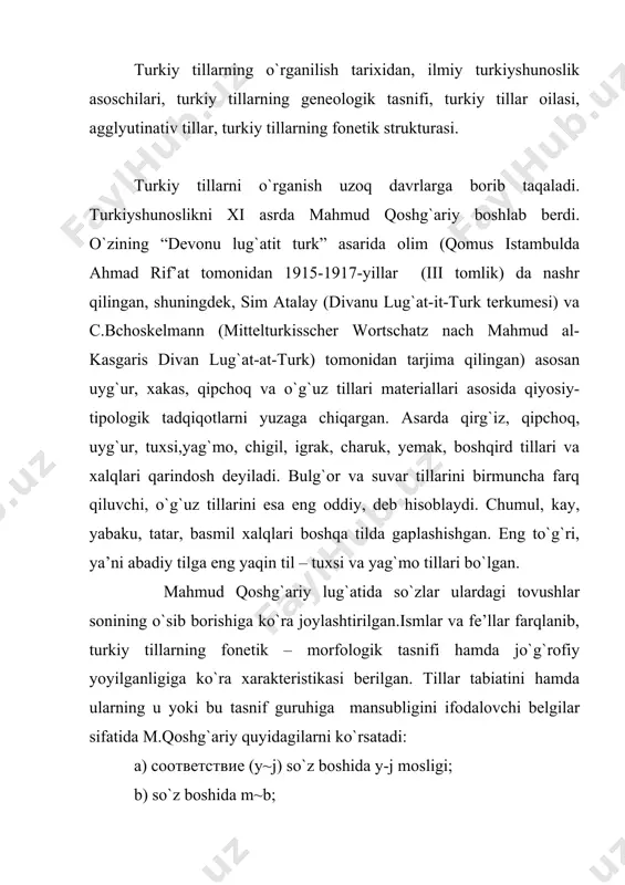 rtoldning aniqlashicha, bu lug`atning turkiy qismi eramizning xii-xiii asrlari adabiy turkiy tilini aks ettiradi. al-andalusiy (arab tilshunosi) yaratgan lug`at va grammatikada qipchoq (kuman yoki poloves) tilining o`g`uz (turkman) tili bilan qiyosan elementlari mavjud. jamoliddin ibn muxannaning “xil’at ul-lison va halibot ul bayon” asari o`g`uz tillaridan birining lug`at va grammatikasini, shuningdek, fonetik xarakteristikasining bayon etilganligi bilan ajralib turadi. b va m, t va d undoshlarining boshda f va n, k va x undoshlarining boshqa pozitsiyalarda kelish xususiyatlari ochib beriladi. jamoliddin at-turkiyning “bulg`at al-mushtak” lug`ati arab-qipchoq tillarini qiyoslash asosida tuzilgan. misrda arab filologlari tomonidan yaratilgan asarlar: xv asr grammatik tadqiqoti “qavanin al-kulmiya li-dabt al-lug`at at-turkiya” (1928-yilda istambulda kilisli rif’at tomonidan nashr etilgan) hamda xv asrning filologik asari “kitob at-tuhfatuz zakiya” (1945-yilda istambulda basim atalay tomonidan nashr qilingan)dir. turkiyshunoslikning yana bir tarmog`i xviii va xix asrning 1-yarmidagi rus va g`arb tadqiqotchilarining izlanishlari samarasini o`z ichiga oladi. xviii asrdan turkiy tillarni qiyosiy o`rganish sohasida …