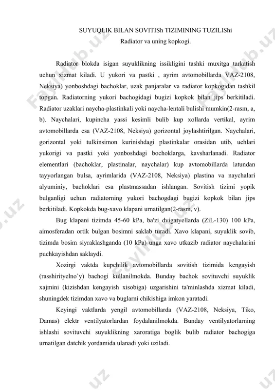 lmokda. bunday ventilyatorlarning ishlashi sovituvchi suyuklikning xaroratiga boglik bulib radiator bachogiga urnatilgan datchik yordamida ulanadi yoki uziladi. gidravlik yoki elektr yuritmali ventilyatorlarni kullash dvigatyelning sovitish tizimida eng kulay xarorat rejimini saklash imkonini yaratadi. ventilyator parraklari listli pulatdan shtamplash usuli bilan yasaladi yoki, yengil avtomobillarda, kupincha, plastmassadan tayyorlanadi. tyermostat. dvigatyelni kizdirishni tyezlatib, sovitish tizimida kulay xaroratni avtomatik ravishda saklab turish uchun xizmat kiladi. kullaniladigan tyermostatlar ikki xil buladi: suyuklik (zmz) yoki kattik tuldirgichli (zil-130 neksiya) tyermostatlar. suyuklik tyermostatida uning silindr ichiga tyez buglanadigan etil spirti bilan distsirlangan suv aralashmasi tuldirilgan. kattik tuldirgichli tyermostatda esa uning balloni ichiga serezin aralashtirilgan mis kirindisi (zil-130, neksiya) tuldiriladi. ayrim avtomobillarda (tiko, damas) tyermostat balloni ichiga parafin donalari tuldiriladi. dvigatyel yurgazilganda sovitish tizimidagi suyuklikning xarorati 700 s ga yetmagunicha tyermostat klapani yopik buladi. bunda sovituvchi suyuklik kichik doira buyicha aylanishi sababli u tyez isiydi. tizimdagi suyuklikning xarorati 850 s ga yetishi bilan tyermostat silindri yoki balloni …