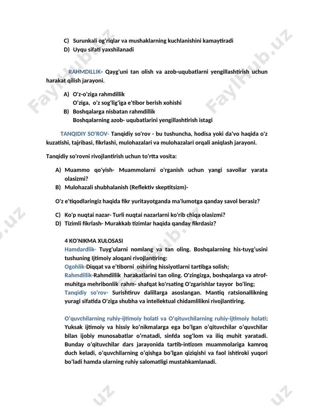 uchlanishini kamaytiradi d) uyqu sifati yaxshilanadi rahmdillik- qayg'uni tan olish va azob-uqubatlarni yengillashtirish uchun harakat qilish jarayoni. a) o'z-o'ziga rahmdillik o’ziga, o'z sog'lig'iga e'tibor berish xohishi b) boshqalarga nisbatan rahmdillik boshqalarning azob- uqubatlarini yengillashtirish istagi tanqidiy so'rov- tanqidiy so'rov - bu tushuncha, hodisa yoki da'vo haqida o'z kuzatishi, tajribasi, fikrlashi, mulohazalari va mulohazalari orqali aniqlash jarayoni. tanqidiy so'rovni rivojlantirish uchun to'rtta vosita: a) muammo qo'yish- muammolarni o'rganish uchun yangi savollar yarata olasizmi? b) mulohazali shubhalanish (reflektiv skeptitsizm)- o'z e'tiqodlaringiz haqida fikr yuritayotganda ma'lumotga qanday savol berasiz? c) ko'p nuqtai nazar- turli nuqtai nazarlarni ko'rib chiqa olasizmi? d) tizimli fikrlash- murakkab tizimlar haqida qanday fikrdasiz? 4 ko'nikma xulosasi hamdardlik- tuyg'ularni nomlang va tan oling. boshqalarning his-tuyg’usini tushuning ijtimoiy aloqani rivojlantiring: ogohlik-diqqat va e’tiborni oshiring hissiyotlarni tartibga solish; rahmdillik-rahmdillik harakatlarini tan oling. o'zingizga, boshqalarga va atrof-muhitga mehribonlik rahm- shafqat ko'rsating o'zgarishlar tayyor bo'ling; tanqidiy so’rov- surishtiruv dalillarga asoslangan. mantiq ratsionallikning yuragi sifatida …