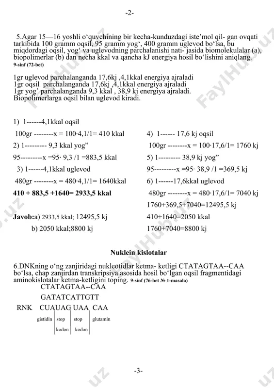 l va qancha kj energiya hosil bo‘lishini aniqlang. 9-sinf (72-bet) 1gr uglevod parchalanganda 17,6kj ,4,1kkal energiya ajraladi 1gr oqsil parchalanganda 17,6kj ,4,1kkal energiya ajraladi 1gr yog’ parchalanganda 9,3 kkal , 38,9 kj energiya ajraladi. biopolimerlarga oqsil bilan uglevod kiradi. 1) 1------4,1kkal oqsil 100gr --------x = 100·4,1/1= 410 kkal 2) 1--------- 9,3 kkal yog” 95---------x =95· 9,3 /1 =883,5 kkal 3) 1------4,1kkal uglevod 480gr --------x = 480·4,1/1= 1640kkal 410 + 883,5 +1640= 2933,5 kkal javob:a) 2933,5 kkal; 12495,5 kj b) 2050 kkal;8800 kj 4) 1------ 17,6 kj oqsil 100gr --------x = 100·17,6/1= 1760 kj 5) 1--------- 38,9 kj yog” 95---------x =95· 38,9 /1 =369,5 kj 6) 1------17,6kkal uglevod 480gr --------x = 480·17,6/1= 7040 kj 1760+369,5+7040=12495,5 kj 410+1640=2050 kkal 1760+7040=8800 kj nuklein kislotalar 6.dnkning o‘ng zanjiridagi nukleotidlar ketma- ketligi ctatagtaa--caa bo‘lsa, chap zanjirdan transkripsiya asosida hosil bo‘lgan oqsil fragmentidagi aminokislotalar ketma-ketligini toping. 9-sinf (76-bet № 1-masala) ctatagtaa--caa gatatcattgtt rnk cuauag uaa caa …