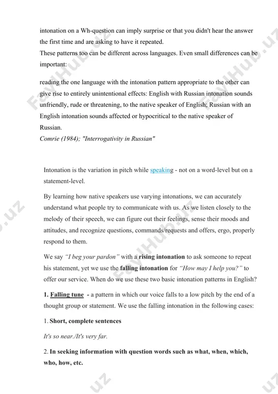 speakers have high or low voices, speak fast or slowly, loudly or quietly, energetically, emotionally, neutrally, or listlessly. men and women may have their own differences and preferences in intonation. for the purpose of studying, this variety may be described in several intonation patterns characteristic of english speech in general, linguists distinguish several main types of english intonation. falling intonation and rising intonation are the two basic types. other main types of intonation include high fall, low fall, fall-rise, high rise, midlevel rise, low rise. they are variations of the two basic types of intonation. language learners should master the typical patterns of standard falling intonation and rising intonation before studying their variations. intonation is based on several key components, such as pitch, sentence stress, and rhythm. pitch is the degree of height of our voice in speech. normal speaking pitch is at midlevel. intonation is formed by certain pitch …