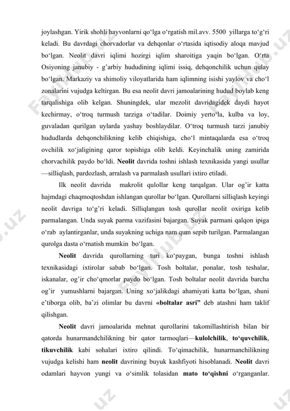 hnat qurollarining aksariyat qismi qayroqtoshlardan yasalganligi bilan ham ajralib turadi. ularning har biri alohida geografik muxitga ega bo‘lgan yerlarda joylashgan. yirik shohli hayvonlarni qo‘lga o‘rgatish mil.avv. 5500 yillarga to‘g‘ri keladi. bu davrdagi chorvadorlar va dehqonlar o‘rtasida iqtisodiy aloqa mavjud bo‘lgan. neolit davri iqlimi hozirgi iqlim sharoitiga yaqin bo‘lgan. o‘rta osiyoning janubiy - g’arbiy hududining iqlimi issiq, dehqonchilik uchun qulay bo‘lgan. markaziy va shimoliy viloyatlarida ham iqlimning isishi yaylov va cho‘l zonalarini vujudga keltirgan. bu esa neolit davri jamoalarining hudud boylab keng tarqalishiga olib kelgan. shuningdek, ular mezolit davridagidek daydi hayot kechirmay, o‘troq turmush tarziga o‘tadilar. doimiy yerto‘la, kulba va loy, guvaladan qurilgan uylarda yashay boshlaydilar. o‘troq turmush tarzi janubiy hududlarda dehqonchilikning kelib chiqishiga, cho‘l mintaqalarda esa o‘troq ovchilik xo‘jaligining qaror topishiga olib keldi. keyinchalik uning zamirida chorvachilik paydo bo‘ldi. neolit davrida toshni ishlash texnikasida yangi usullar—silliqlash, pardozlash, arralash va parmalash usullari ixtiro etiladi. ilk neolit davrida makrolit qulollar keng tarqalgan. …
