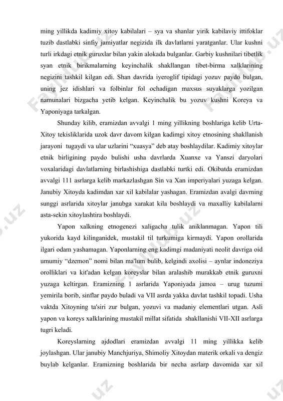 pon va koreys xalklarining mustakil millat sifatida shakllanishi vii-xii asrlarga tugri keladi. koreyslarning ajdodlari eramizdan avvalgi 11 ming yillikka kelib joylashgan. ular janubiy manchjuriya, shimoliy xitoydan materik orkali va dengiz buylab kelganlar. eramizning boshlarida bir necha asrlarp davomida xar xil kabilalar uzaro urush olib borganlar, dastlab, x asrda choson davlati paydor bulib, ko-ryo sulolasi xukmronligida birikkanlar. ularga ixitoyning ta'siri zur bulgan, yozuvini kabul kilib uzlarining alfavitini tashkil kilganlar. xiii asrlarda xitoy va koreyamugullar tomonidan talon-taroj kilingan. urushlar mamlakatni ancha orkaga tashlagan. fakat yaponiya saklanib, uzi koreyaga yurish kilgan. mugullar ancha keyin paydo bulgan. ularning ajdodlari – kodonlar eramizning 1-11 ming yilligi oraligida markaziy osiyoda uz imperiyasini urnatgan va uz ichiga xozirgi muguliston va shimoliy xitoyni kamrab olgan. mugullarning etnogenezida eramizdan avvalgi 1 ming yillikda yashagan, xunn, syanbiy kabilalari xam ishtirok kilgan. xii asrlarda muguliston chullarida tatar, nayman, merkit kabi yirik mugul kabilaviy ittifoklar paydo buladi. xiii asrlarda mazkur elat va …