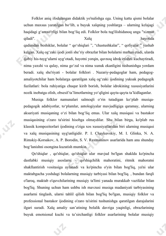 irini hisobga olmaydilar. shu bilan birga, ko'plab rus klassik kompozitorlari ijodining o'ziga xos xususiyatlaridan biri ularning musiqasi va xalq musiqasining uyg'unligidir. p. i. chaykovskiy, m. i. glinka, n. a. rimskiy-korsakov, a. p. borodin, s. v. raxmaninov asarlarida ham ana shunday bog‘lanishni osongina kuzatish mumkin. qo'shiqlar , qo'shiqlar, qo'shiqlar ular mavjud bo'lgan shaklda ko'pincha dastlabki musiqiy asoslarni - qo'shiqchilik mahoratini, ritmik mahoratni shakllantirish vositasiga aylanadi va ko'pincha o'yin bilan bog'liq, ya'ni ular maktabgacha yoshdagi bolalarning musiqiy tarbiyasi bilan bog'liq. , bundan farqli o'laroq, maktab o'quvchilarining musiqiy ta'limi yanada murakkab vazifalar bilan bog'liq. shuning uchun ham ushbu ish mavzusi musiqa madaniyati tarbiyasining asarlarni tinglash, ularni tahlil qilish bilan bog'liq bo'lgan, musiqiy folklor va professional bastakor ijodining o'zaro ta'sirini tushunishga qaratilgan darajalarini ilgari suradi. xalq amaliy san’atining bolalik davriga yaqinligi, obrazlarining buyuk emotsional kuchi va ta’sirchanligi folklor asarlarining bolalar musiqiy tarbiyasida tutgan o‘rnini belgilaydi. xalq og‘zaki ijodi asarlari aqliy rivojlanish, ayniqsa, bolalarni estetik …