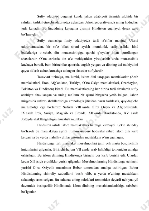 ndistonning shimoliy xududlarni bosib olib, u yerda o`zining mustah​kam salataniga asos solgan. bu saltanat uning sulolalari tomonidan deyarli uch yuz yil davomida boshqarilib hindistonda islom dinining mustahkamlanishiga sabab​chi bo`lganlar. islom dini tarqagan har bir mamlakatda, albatta, sufizmning ham shakllanganligini kuzatish mumkin. bu esa o`z navbatida turli millatlar ruhi, urf-odati, an`analari bilan sug`orilgan sufizmning shakllanishiga olib kelgan. shunga ko`ra sufizmda milliylik degan tushuncha paydo bo`lib, arab sufizmi, hind sufizmi, eron sufizmi, xitoyda uyg`ur sufizmi, o`rta osiyo xalqlari sufizmi kabi sufizmning turlarini ajratish mumkin. hindistonda ham sufizm hind milliy ruhi, an`analari va urf-odatlari ta`siri ostida shakllangan bo`lib o`zidan boy adabiy meros qoldirdi. so`fiy adabiyot shakllangan davr hindistonda «oltin davr» deb baholanib bu davr boburiylar sulolasidan bo`lmish akbar shoh hukmronligi davriga to`g`ri keladi. u hukmronlik qilgan davrda diniy va milliy xilma-xilliklar kuchaygan bo`lib, jamiyatda din yoki millat xilma-xilligi asosida nizolar chiqish ehtimoli kuchaygan bir davr edi. bularni o`z vaqtida anglab yetgan akbarshoh «dini-ilaxi» …