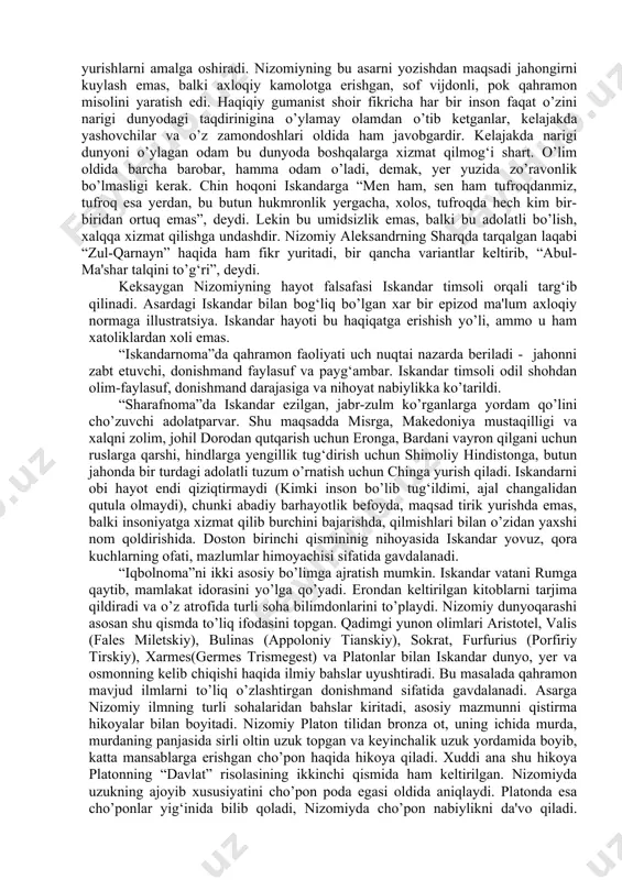 viy edi. nizomiy dostoni “iskandarnoma” ikki qism, “sharafnoma” va “iqbolnoma” (yoki “hirotnoma”) dan iborat bo’lib, bu asar shoir hayotining so’nggi yillarida yozilgan. asar katta bilim va hayot tajribasiga ega bo’lgan adibning avlodlariga qaratilgan vasiyati edi. nizomiyning o’zi aytishiga ko’ra, “bu podshoh haqida yaxlit bir asar ko’rmagan, yangi yahudiy, xristian va pahlaviy tarixi” bilan tanish bo’lgan xolos, demak, nizomiy “aleksandr faoliyati” bilan tanish emas. nizomiyda aleksandr nektanebning o’g‘li ham emas, onasi o’lgan yetim ham emas (doston boshida shoir iskandar haqidagi afsonalarni keltirar ekan, vizantiyalik bir ayol vayrona ichida o’g‘il tug‘ib, o’zi o’lgani, ovda yurgan filipp uni topib olib o’z o’g‘lidek tarbiya qilgani haqidagi afsonani ham keltiradi), eron shahanshohlari avlodi ham emas, u rum (vizantiya) hokimi. nizomiyni aleksandr tarixi qiziqtirmaydi, adibning diqqat markazida umuminsoniy tushunchalar qadr-qimmati, insonparvarlik turadi. nizomiy asarida iskandar faylaqus (filipp)ning o’g‘li, uni aristotel emas, balki otasi nikumaxus tarbiyalaydi. aristotel esa shaxzoda bilan birga o’qiydi, u bilan umrbod birga bo’ladi. …